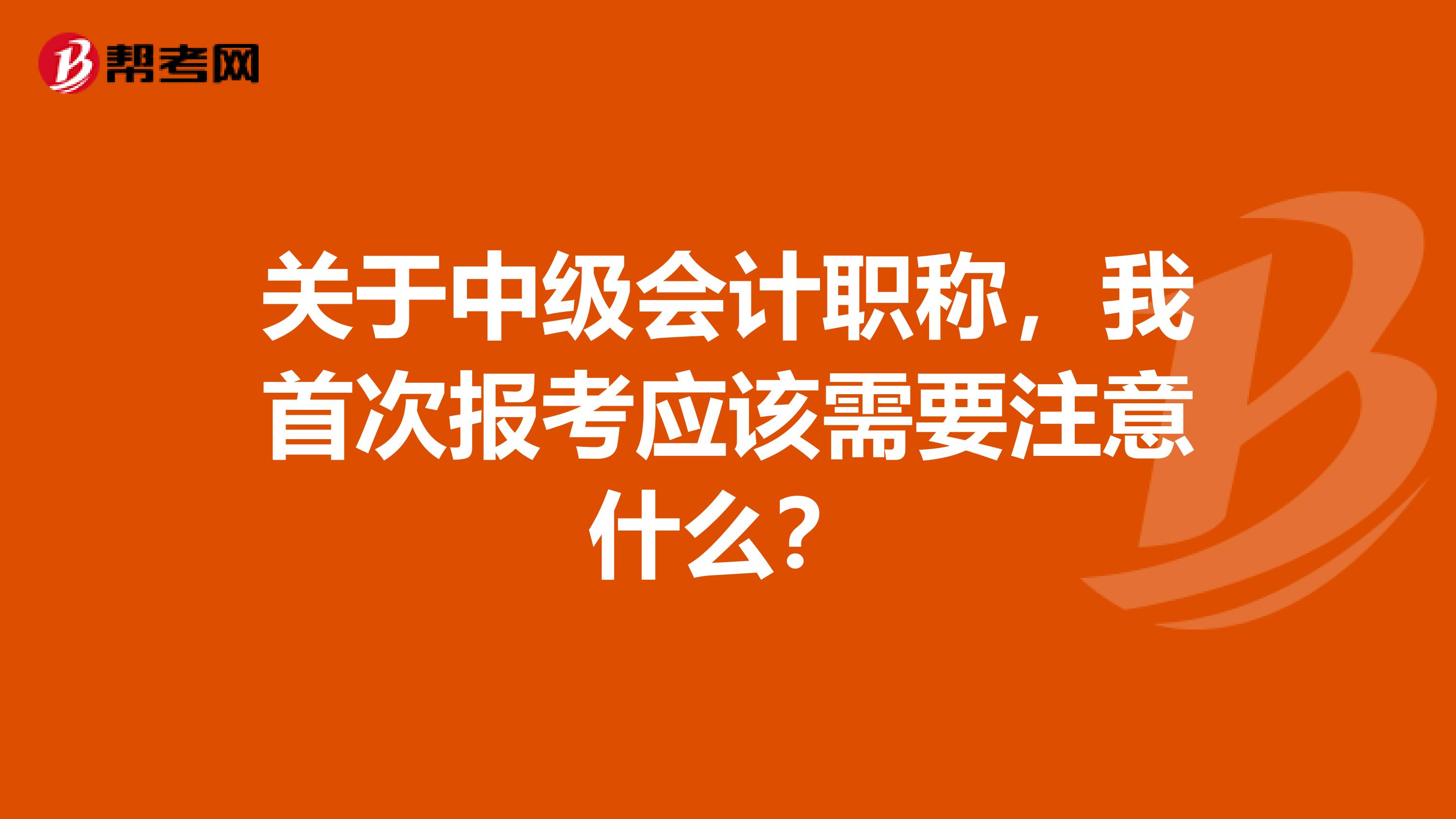 关于中级会计职称，我首次报考应该需要注意什么？