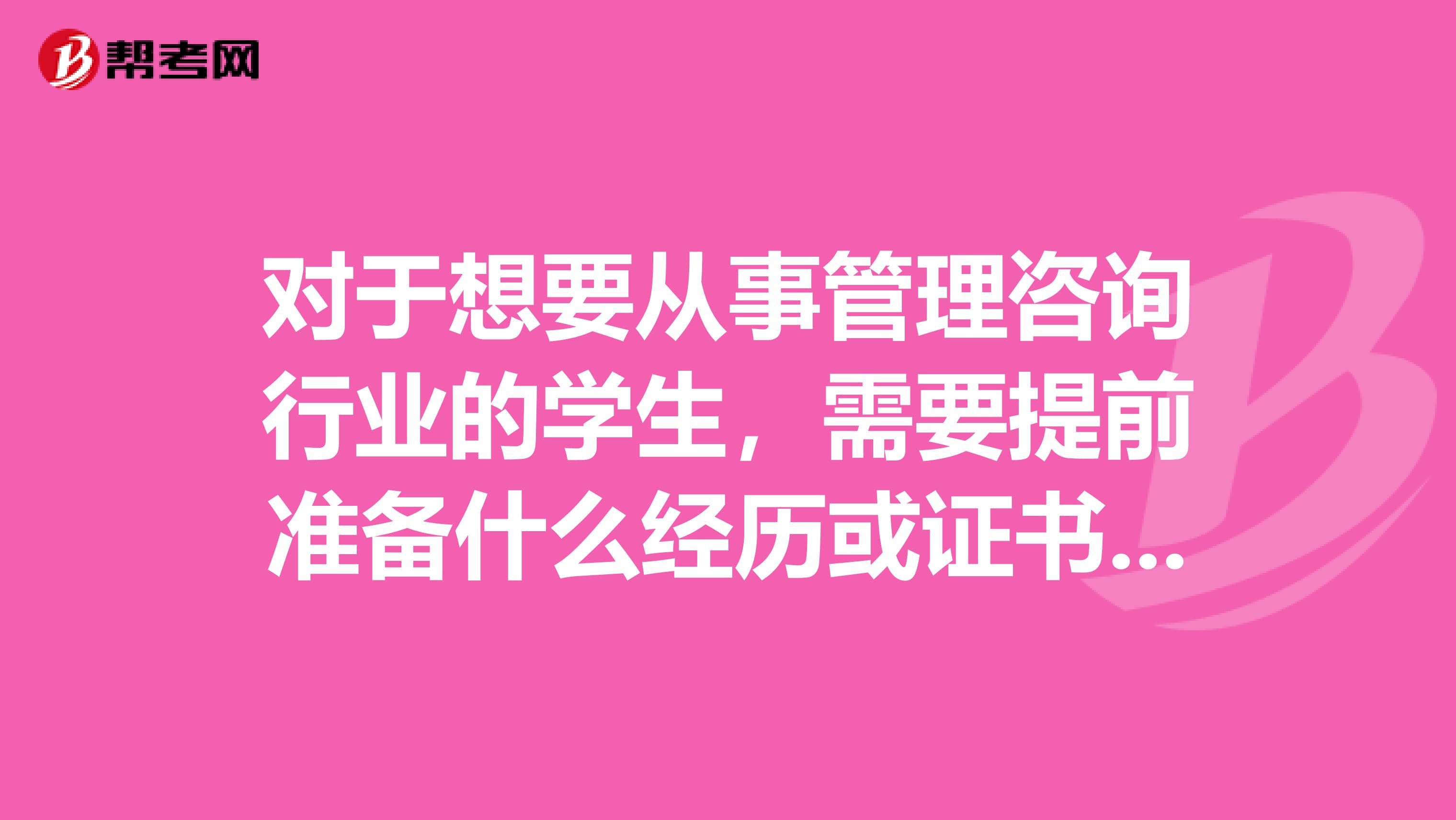 对于想要从事管理咨询行业的学生,需要提前准备什么经历或证书吗?在简历上体现具备哪项能力最能引起注意?