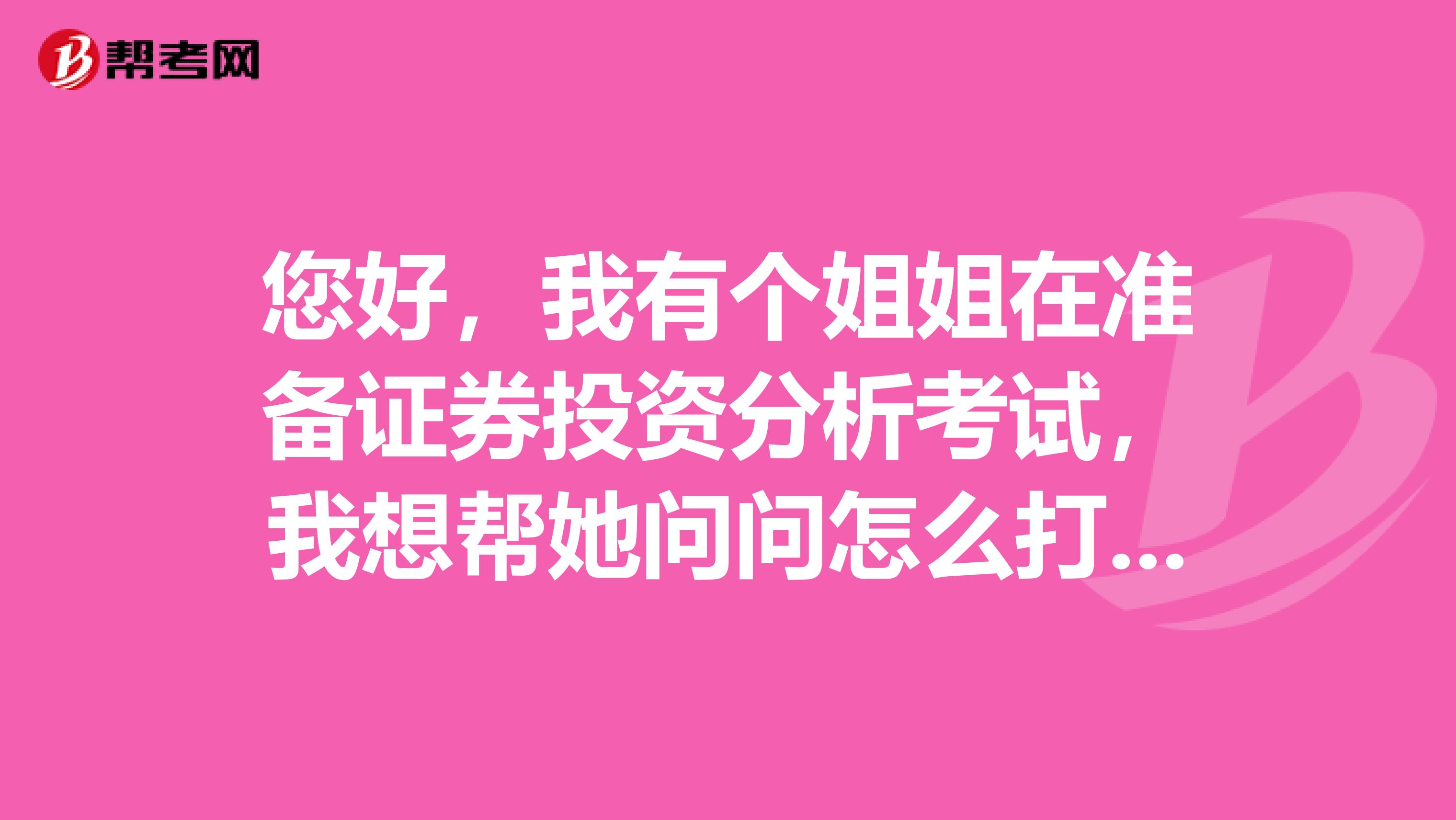 您好，我有个姐姐在准备证券投资分析考试，我想帮她问问怎么打印证券投资分析合格证书？谁能告诉我！