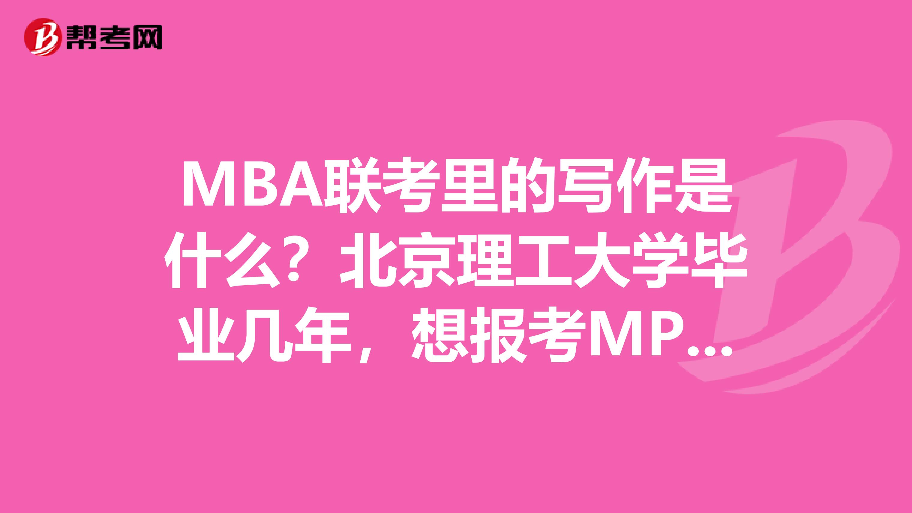 MBA联考里的写作是什么?北京理工大学毕业几年,想报考MPA考试