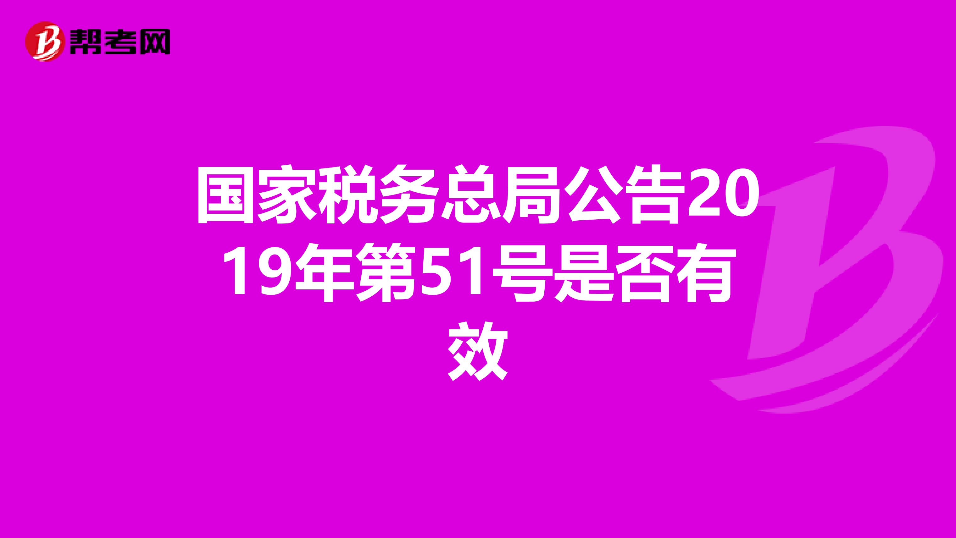 国家税务总局公告2019年第51号是否有效