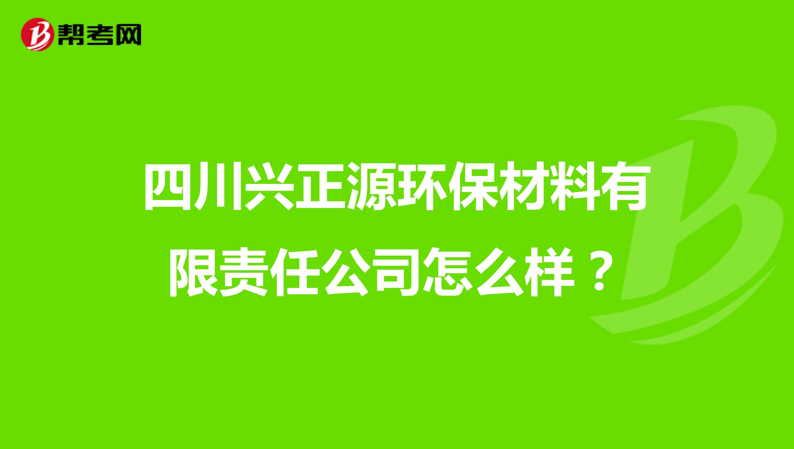 四川兴正源环保材料有限责任公司怎么样？