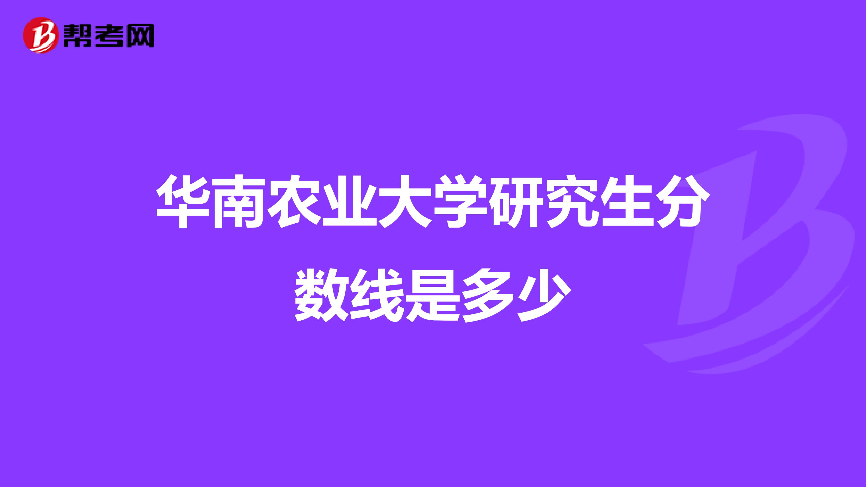 华南农业大学研究生分数线是多少