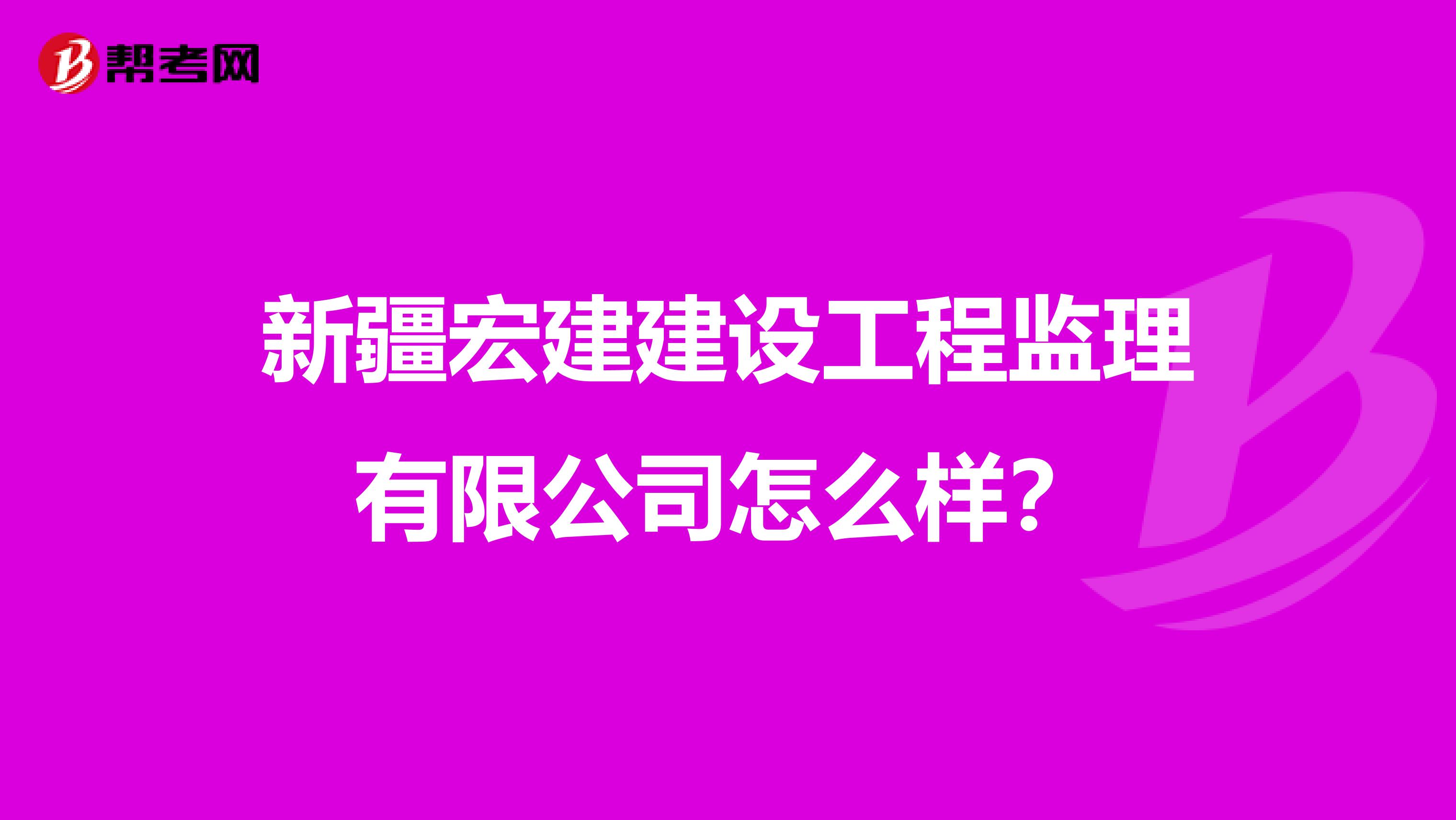 新疆宏建建设工程监理有限公司怎么样？