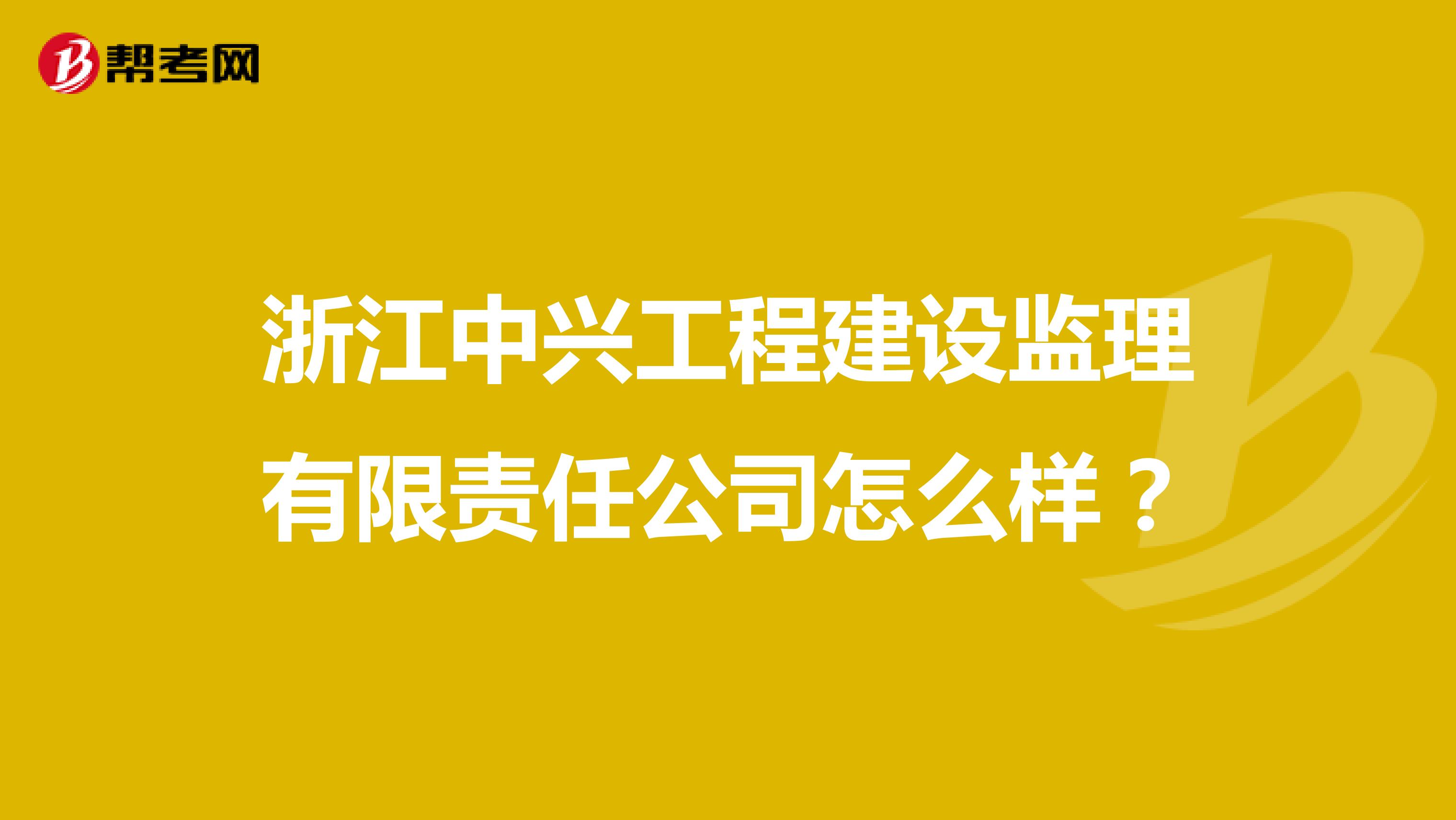 浙江中兴工程建设监理有限责任公司怎么样？