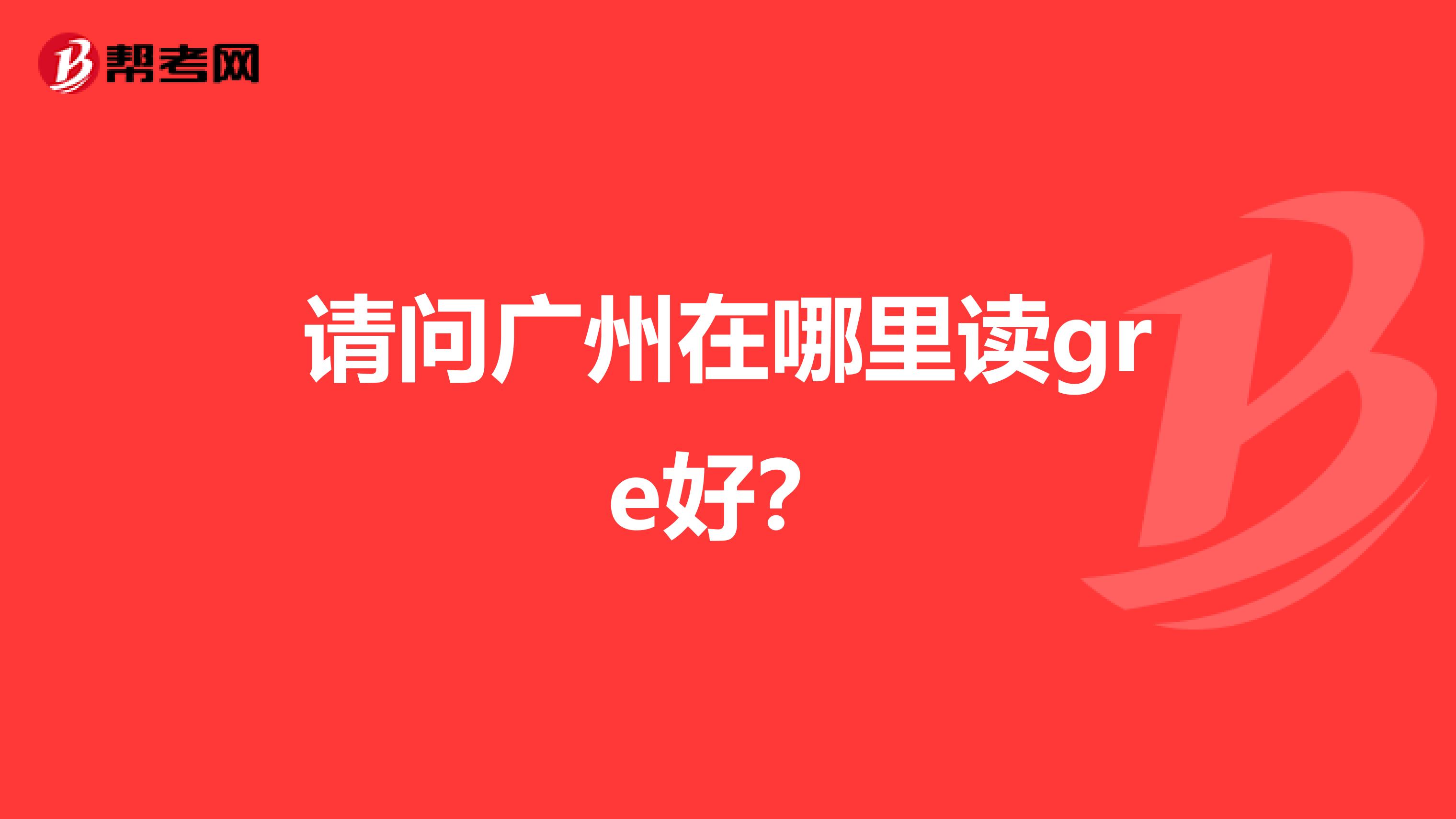 请问广州在哪里读gre好?