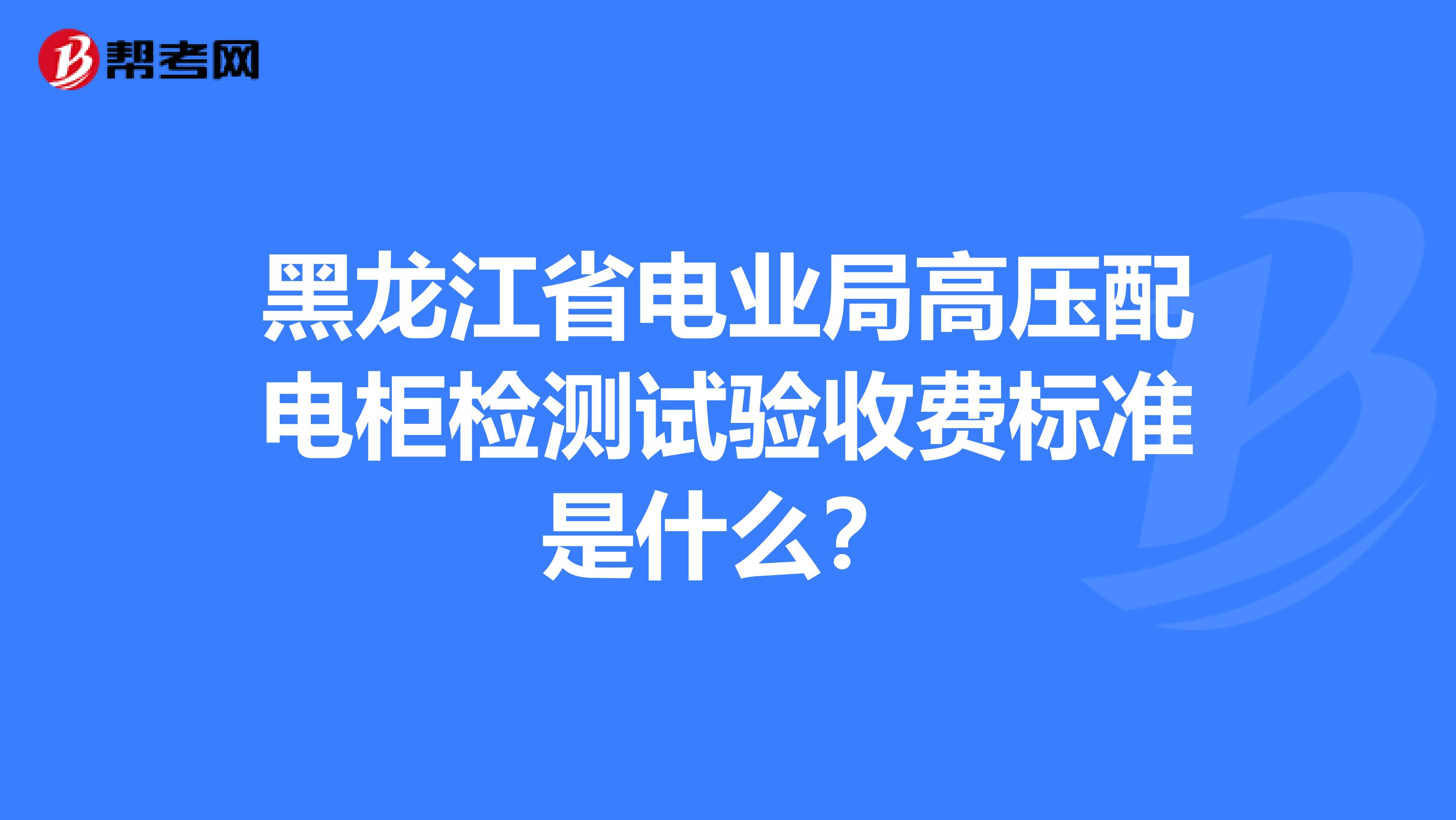 黑龙江省电业局高压配电柜检测试验收费标准是什么?