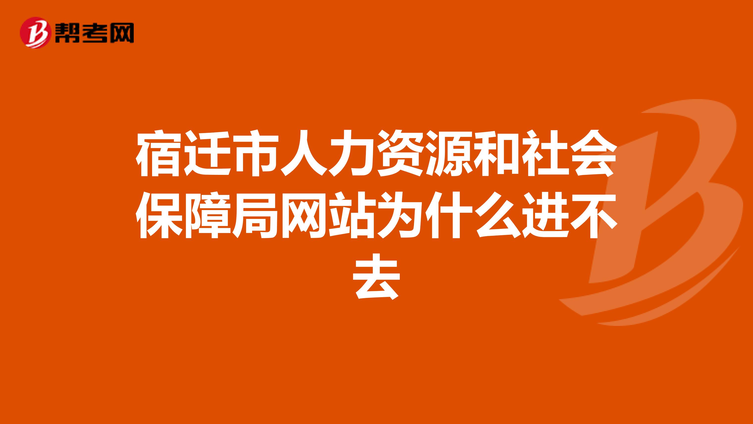 宿迁市人力资源和社会保障局网站为什么进不去