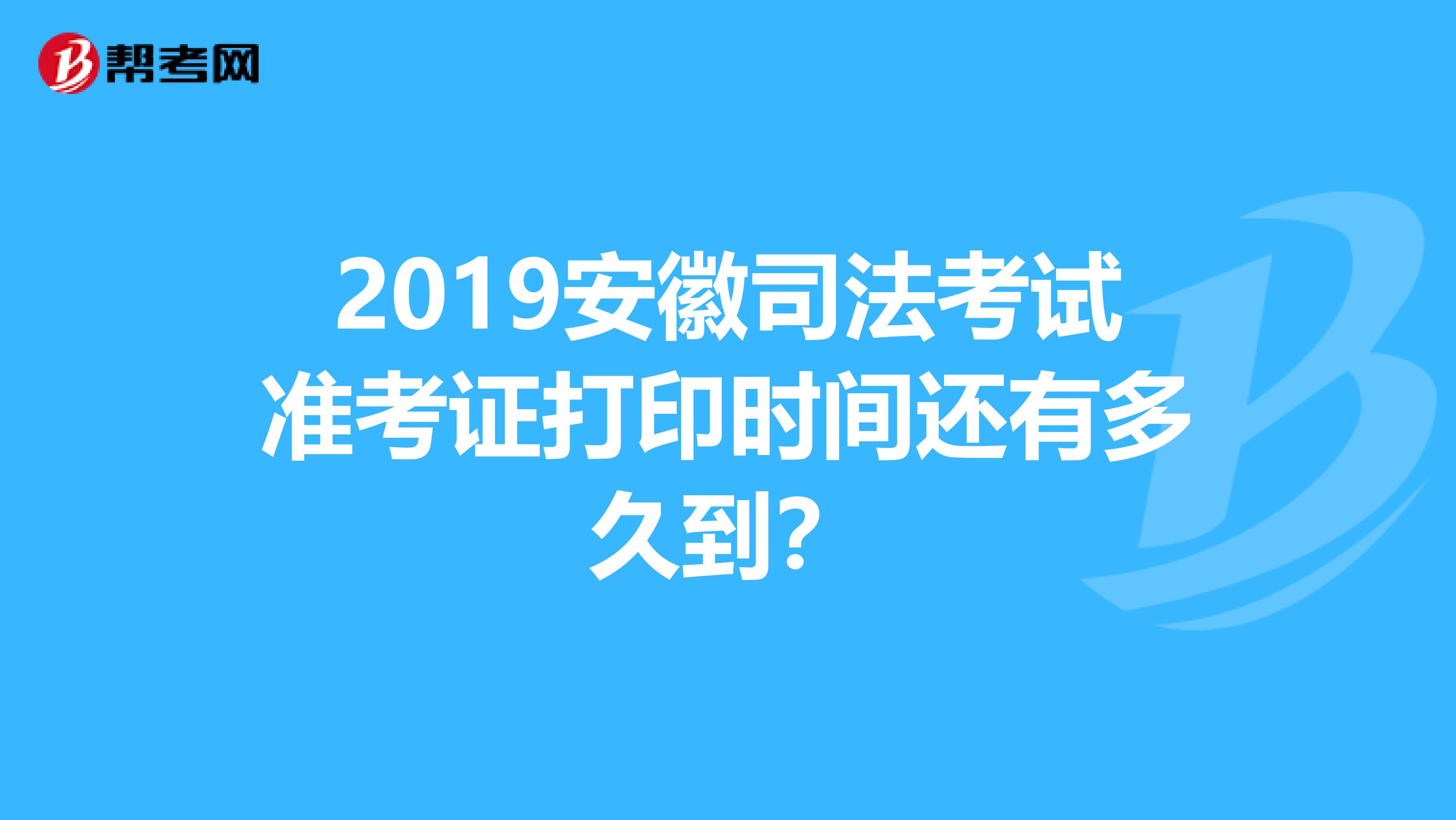 2019安徽司法考试准考证打印时间还有多久到？