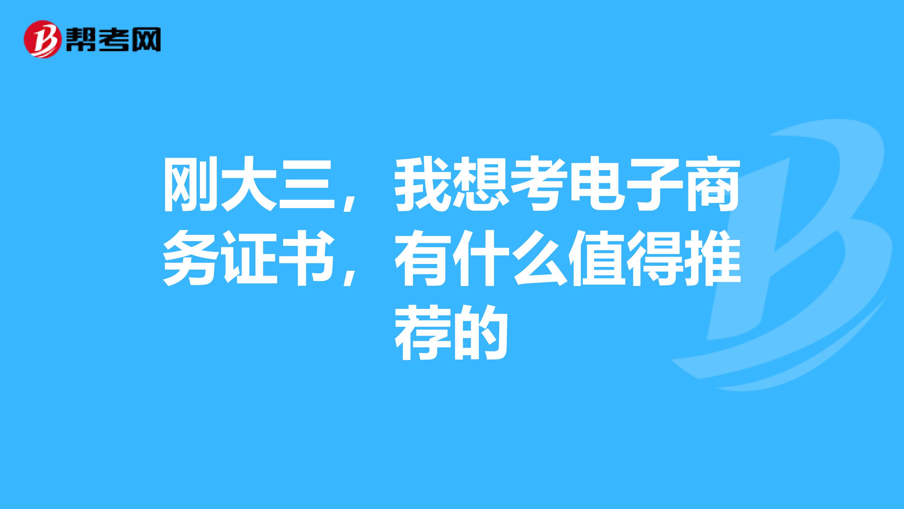 刚大三,我想考电子商务证书,有什么值得推荐的