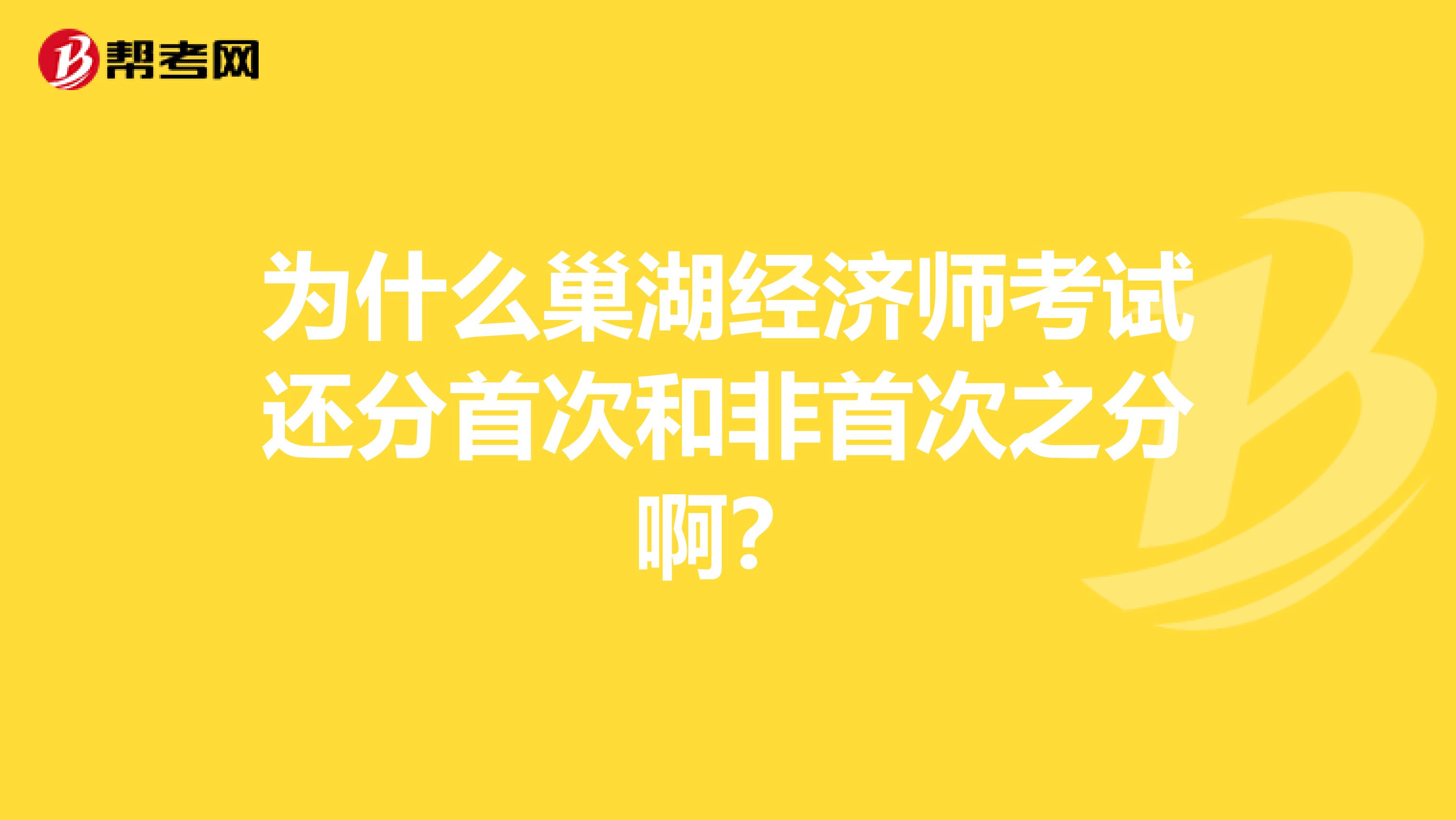 為什么巢湖經(jīng)濟(jì)師考試還分首次和非首次之分?。? class=