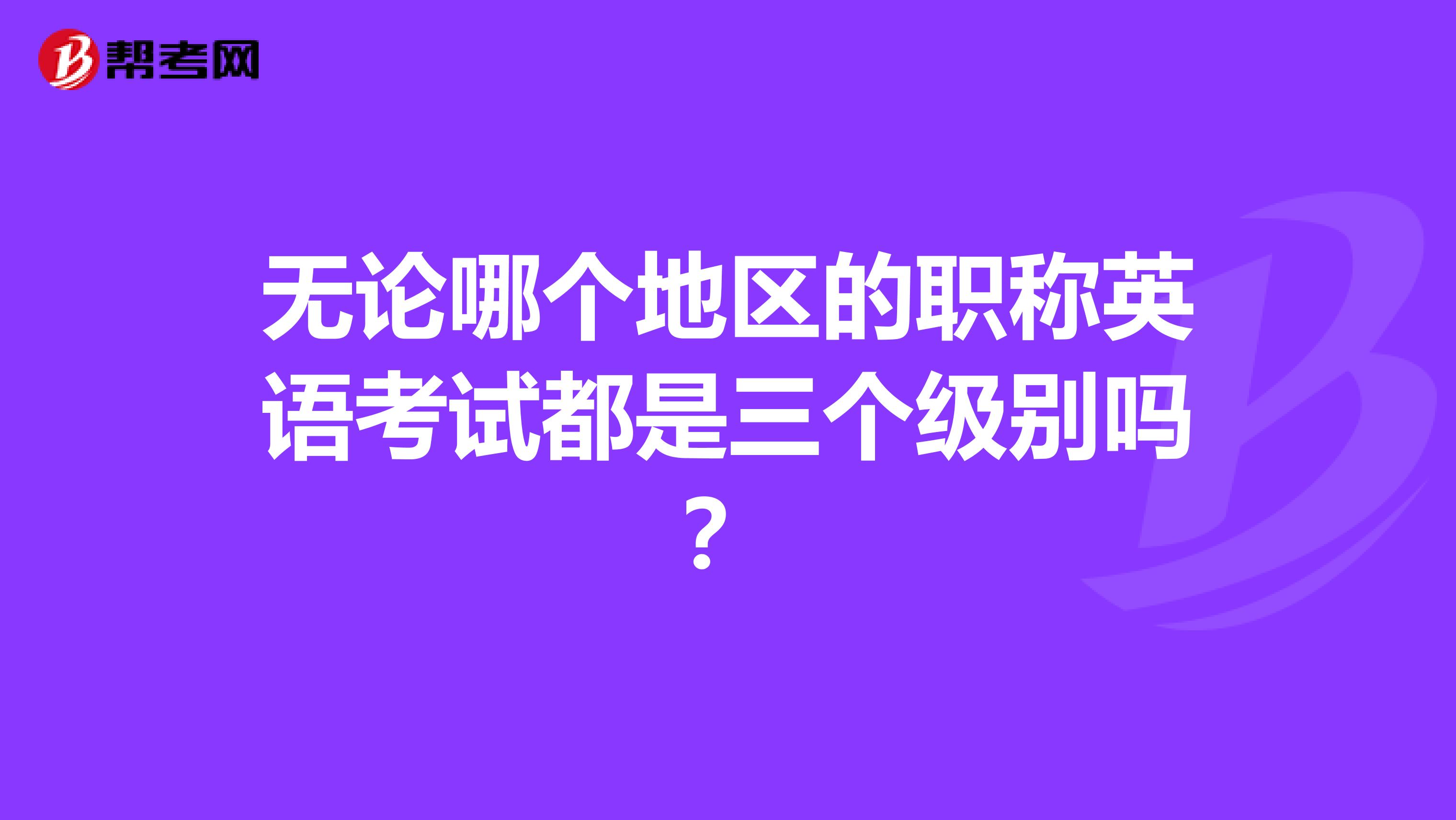 无论哪个地区的职称英语考试都是三个级别吗？