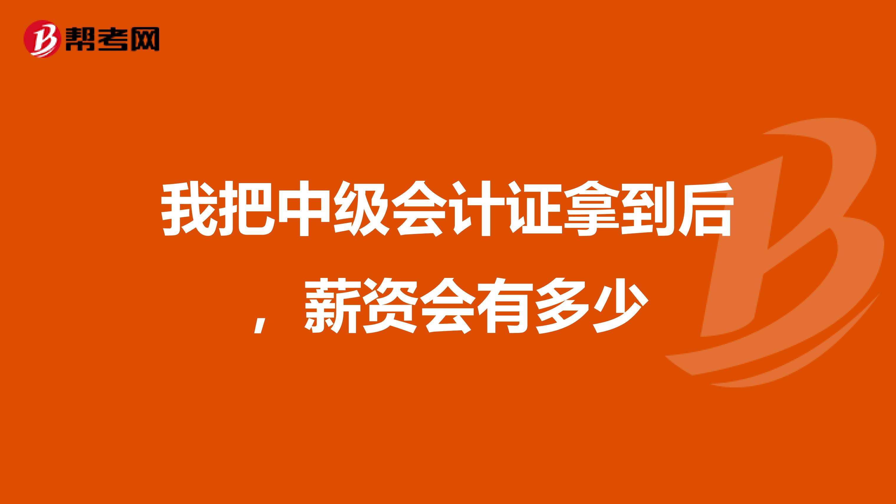 我把中级会计证拿到后，薪资会有多少