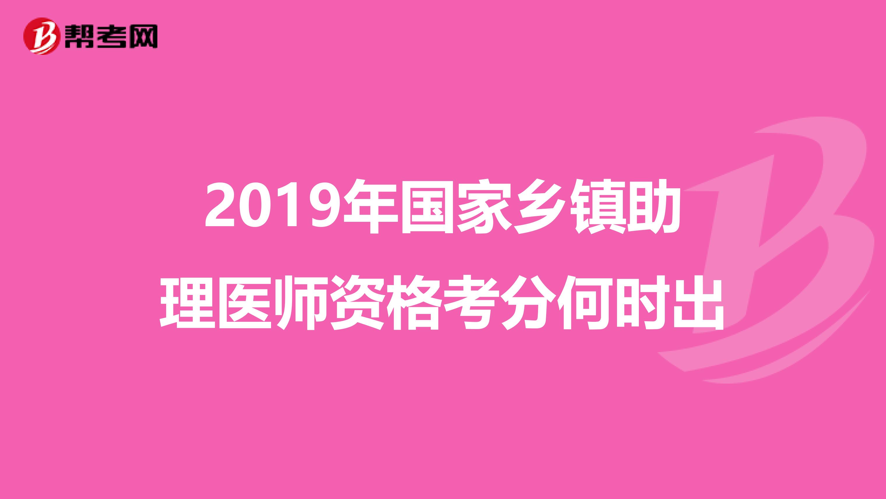 2019年国家乡镇助理医师资格考分何时出