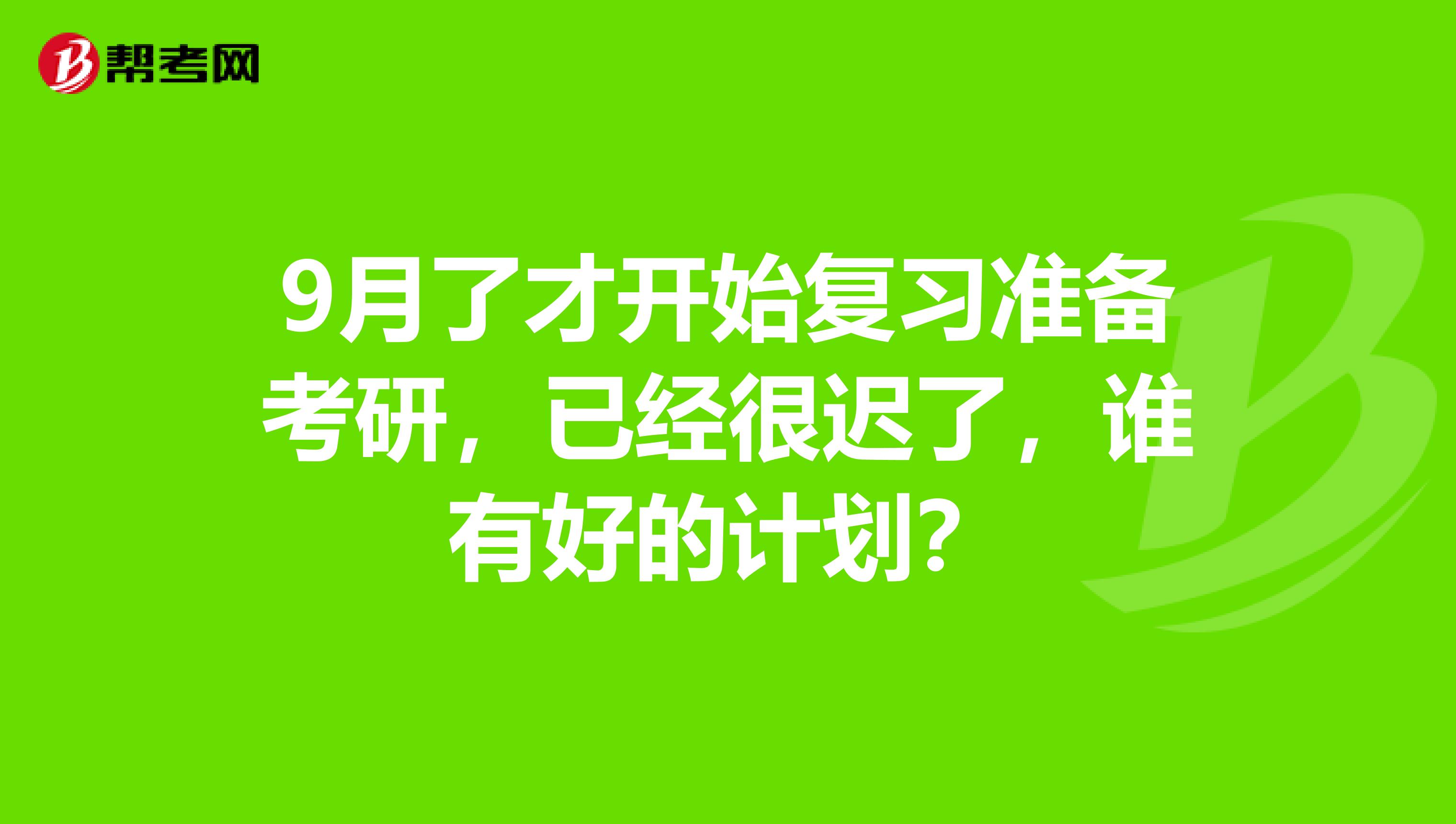 9月了才开始复习准备考研,已经很迟了,谁有好的计划?