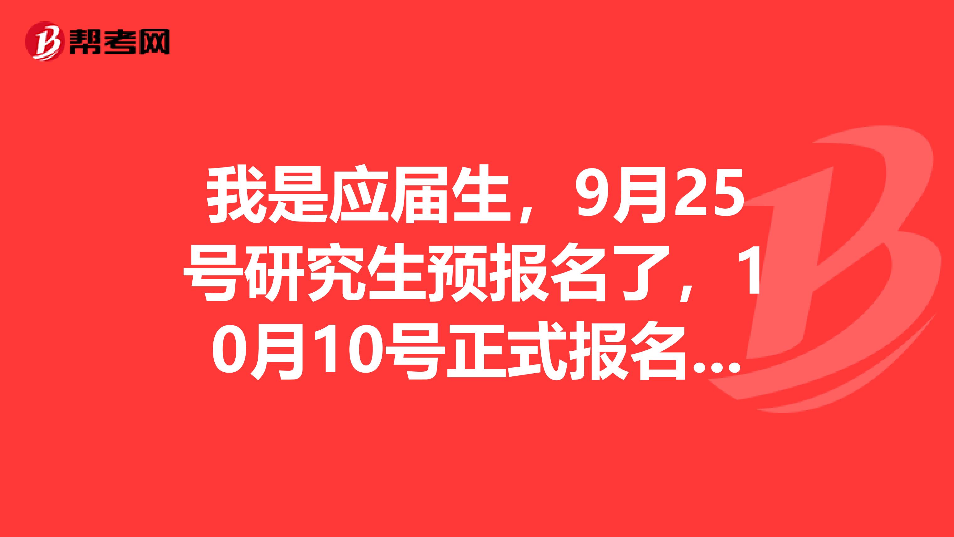 我是应届生,9月25号研究生预报名了,10月10号正式报名我还要参加吗?