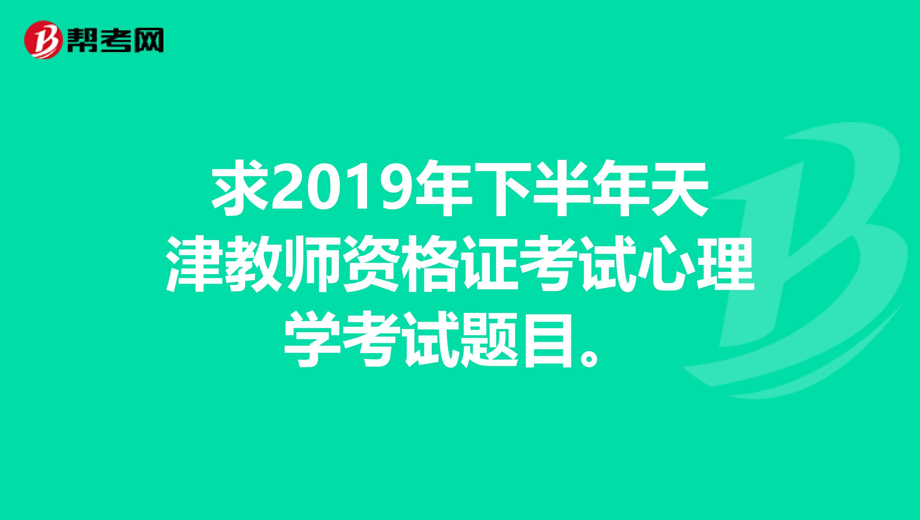 求2019年下半年天津教师资格证考试心理学考试题目。