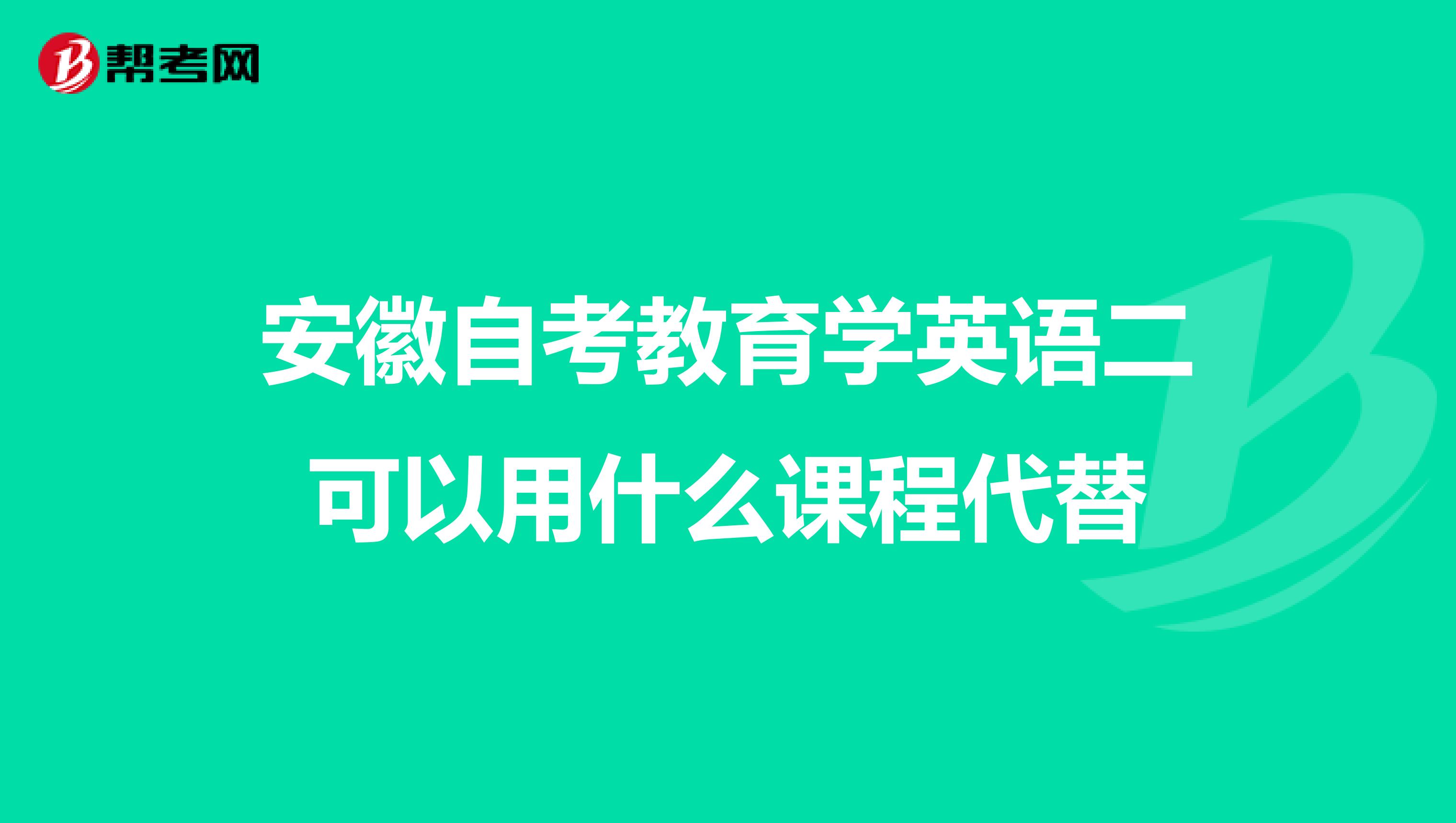安徽自考教育学英语二可以用什么课程代替