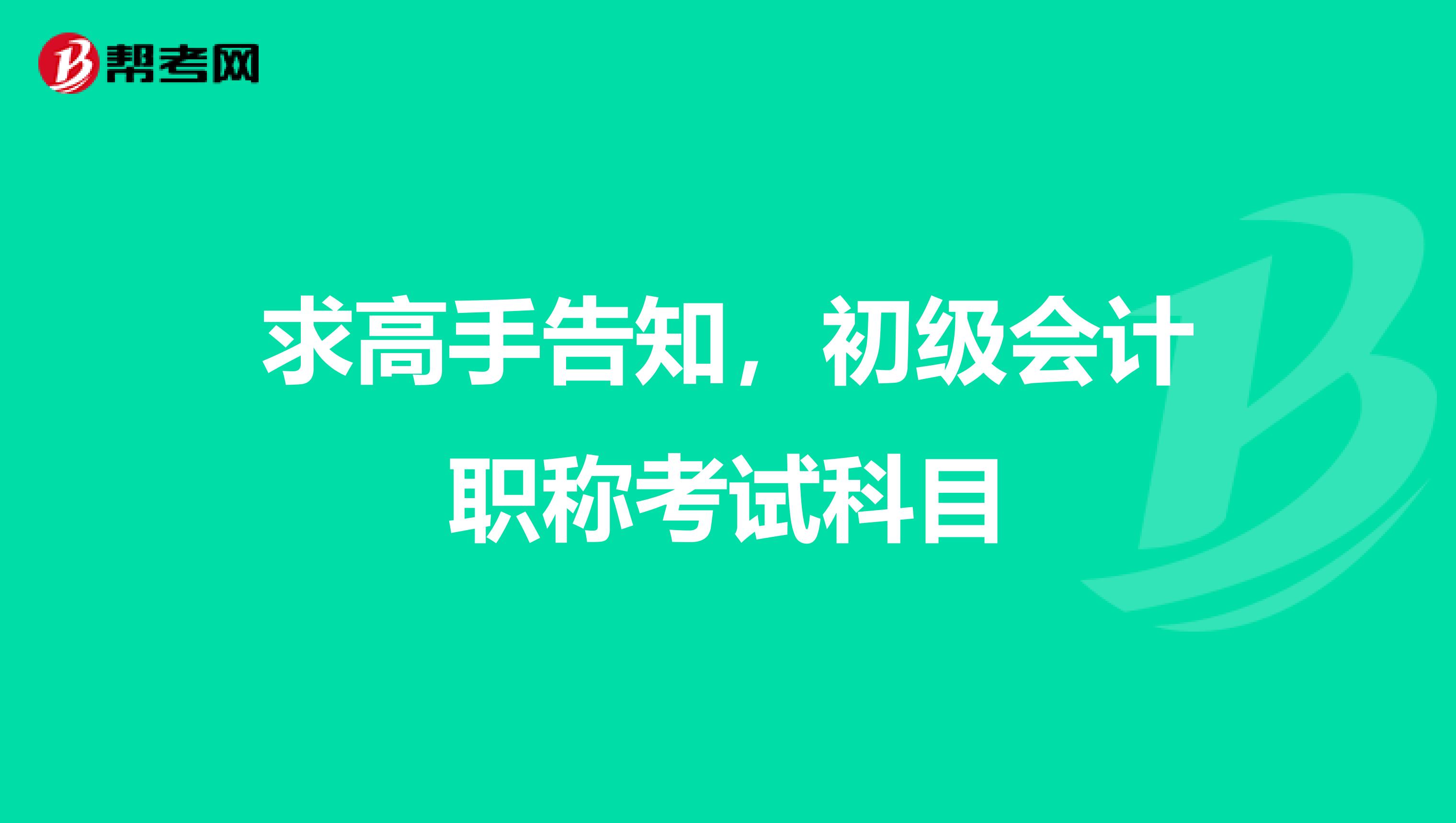 求高手告知,初级会计职称考试科目