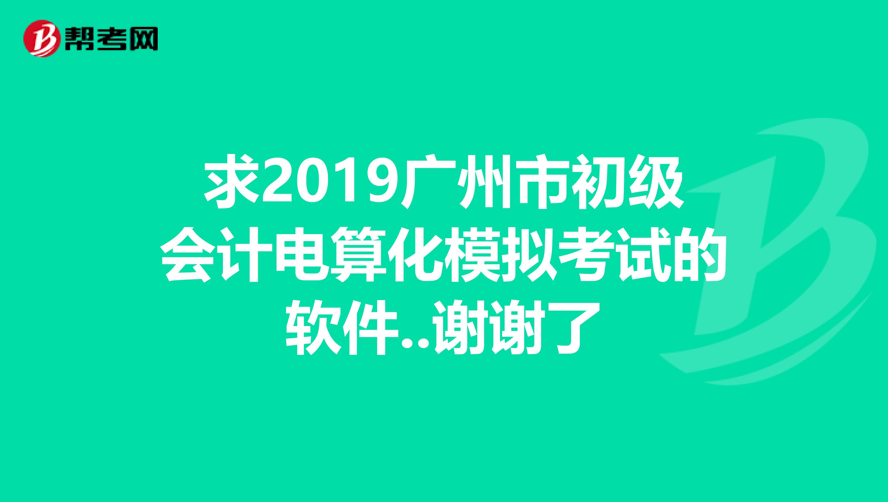 求2019广州市初级会计电算化模拟考试的软件..谢谢了