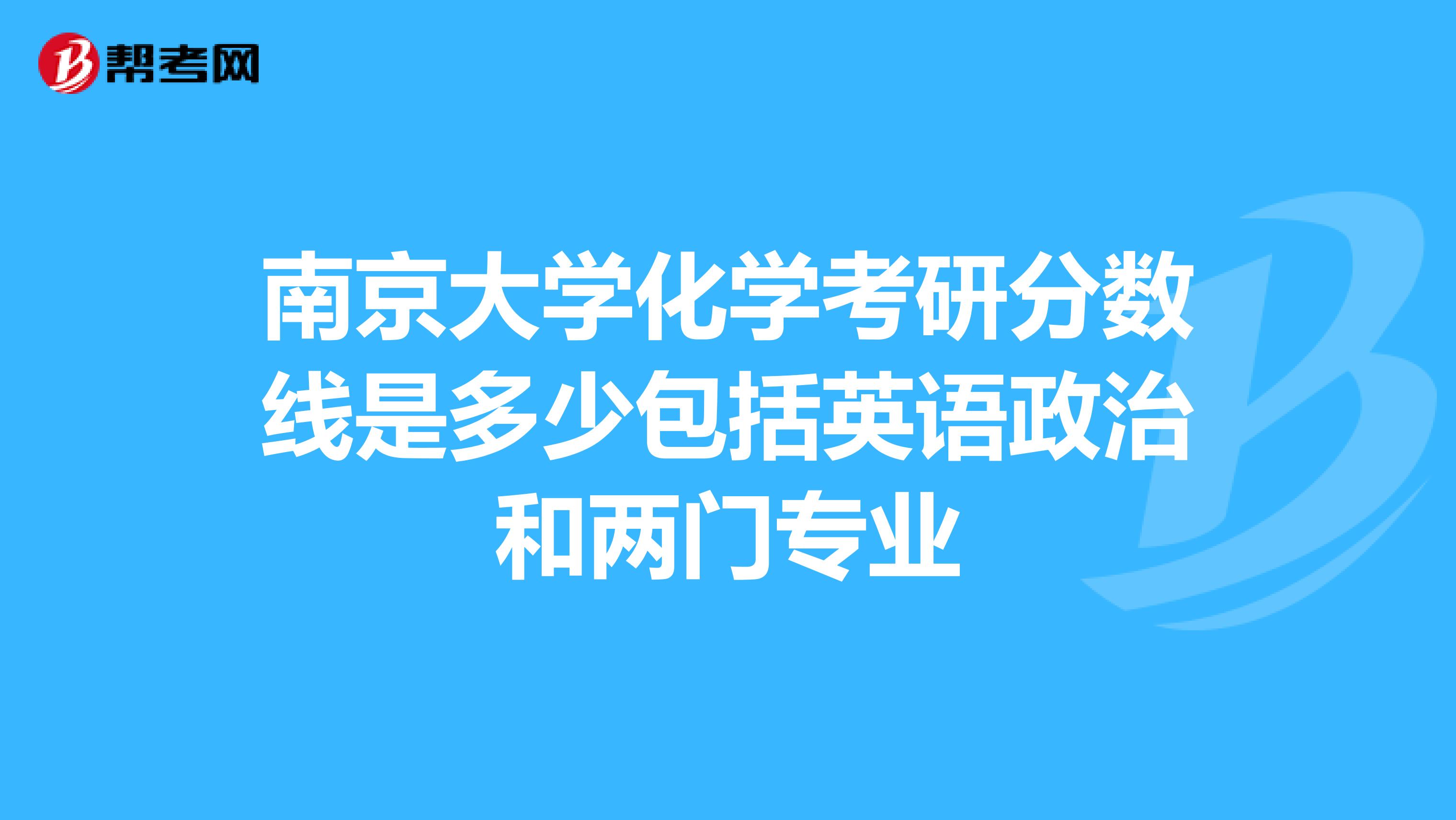 南京大學化學考研分數線是多少包括英語政治和兩門專業