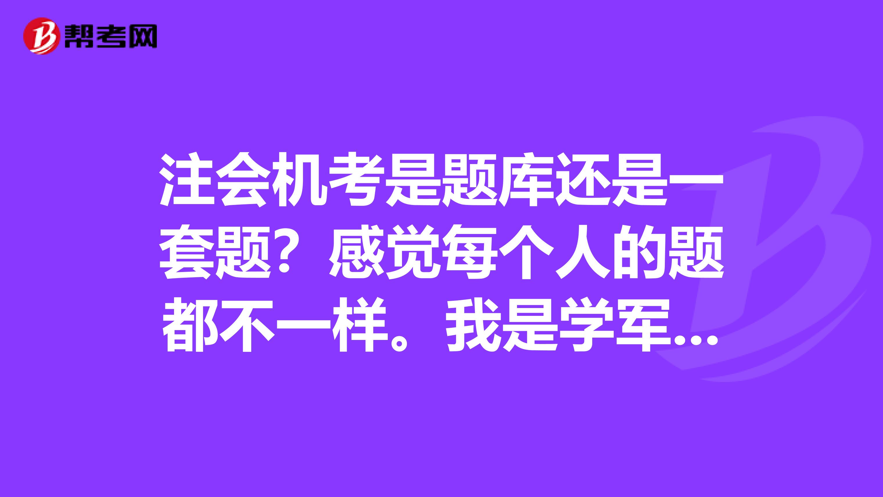 注会机考是题库还是一套题？感觉每个人的题都不一样。我是学军事法学的，