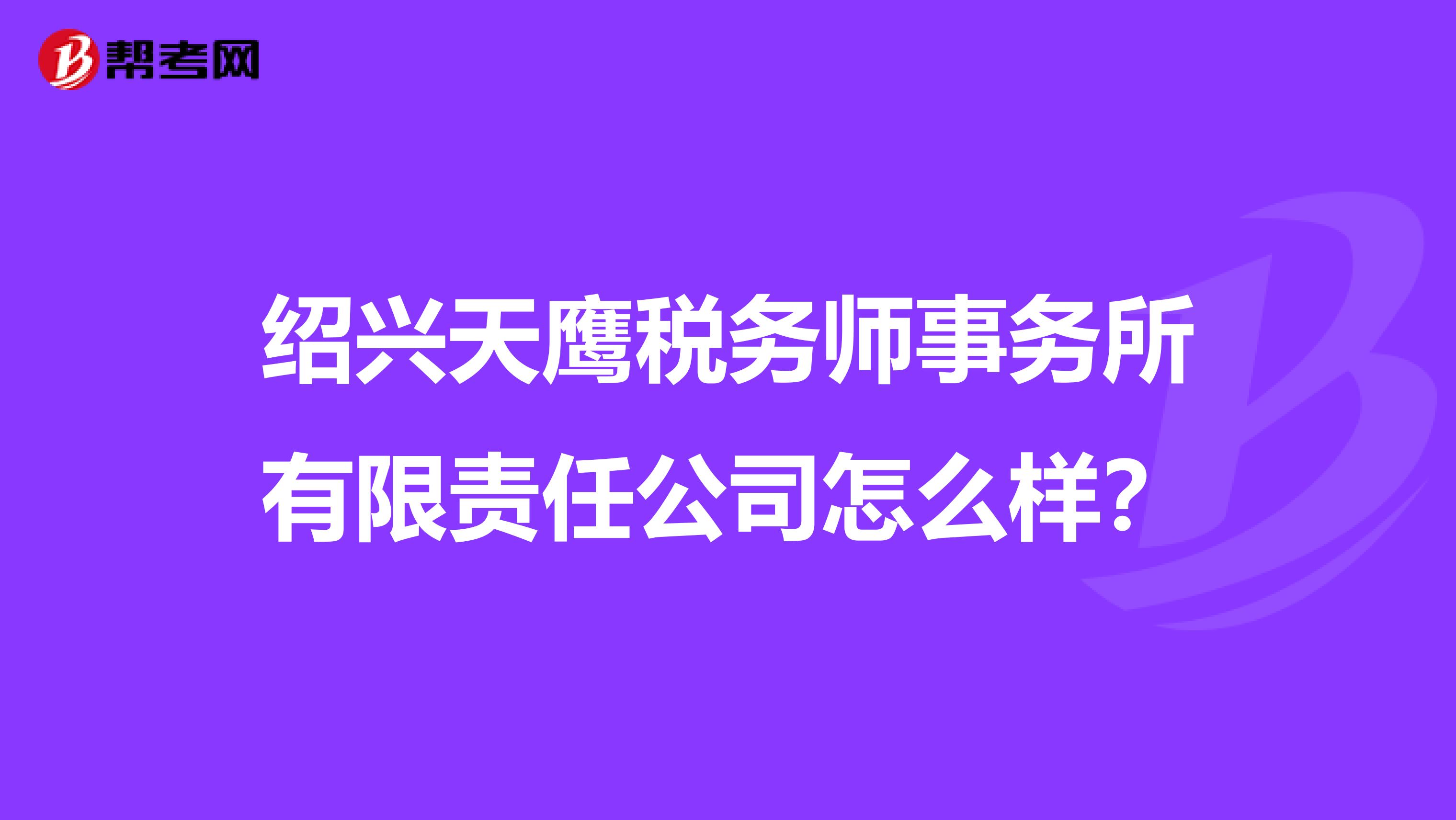 绍兴天鹰税务师事务所有限责任公司怎么样?