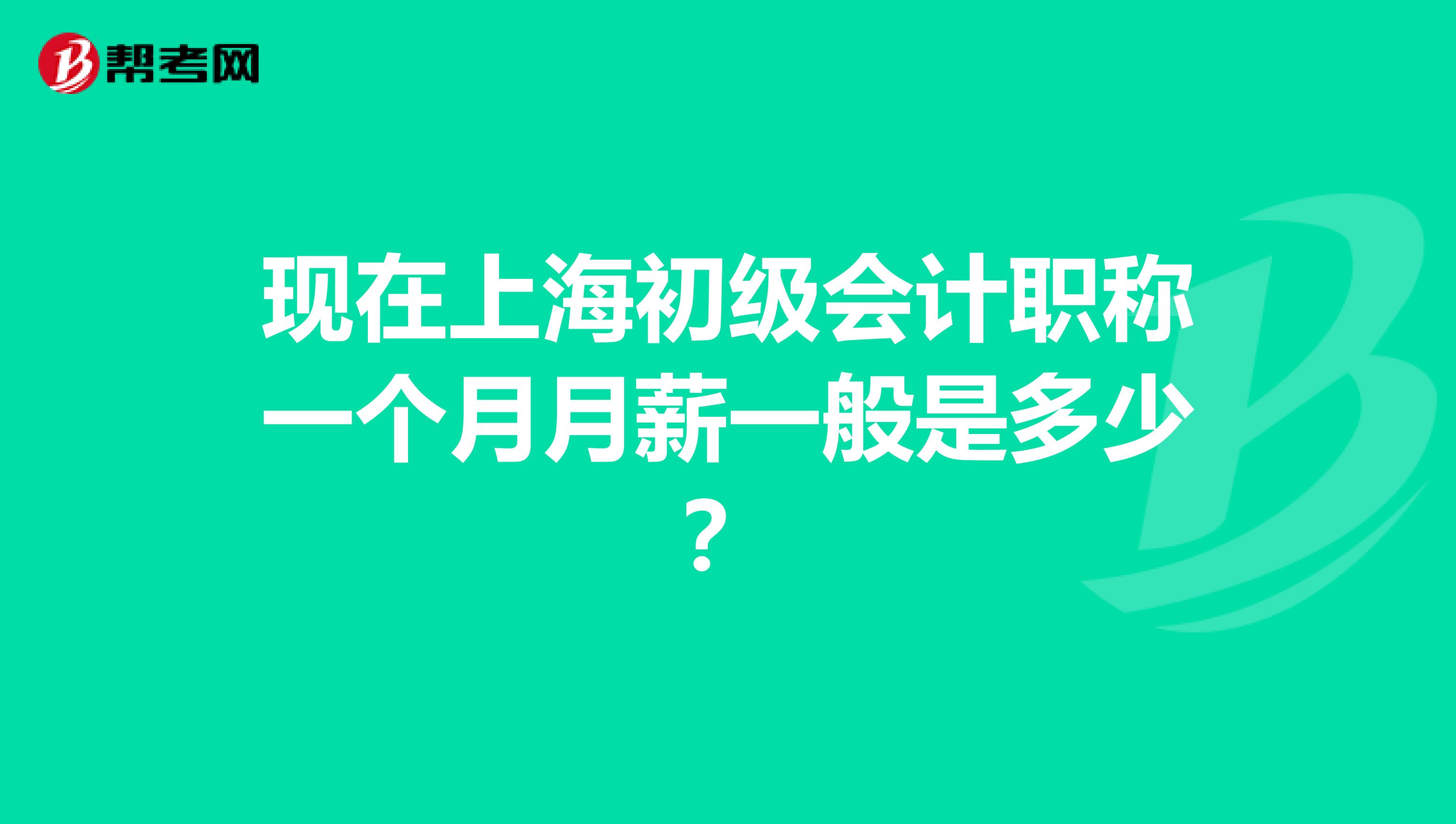 现在上海初级会计职称一个月月薪一般是多少?