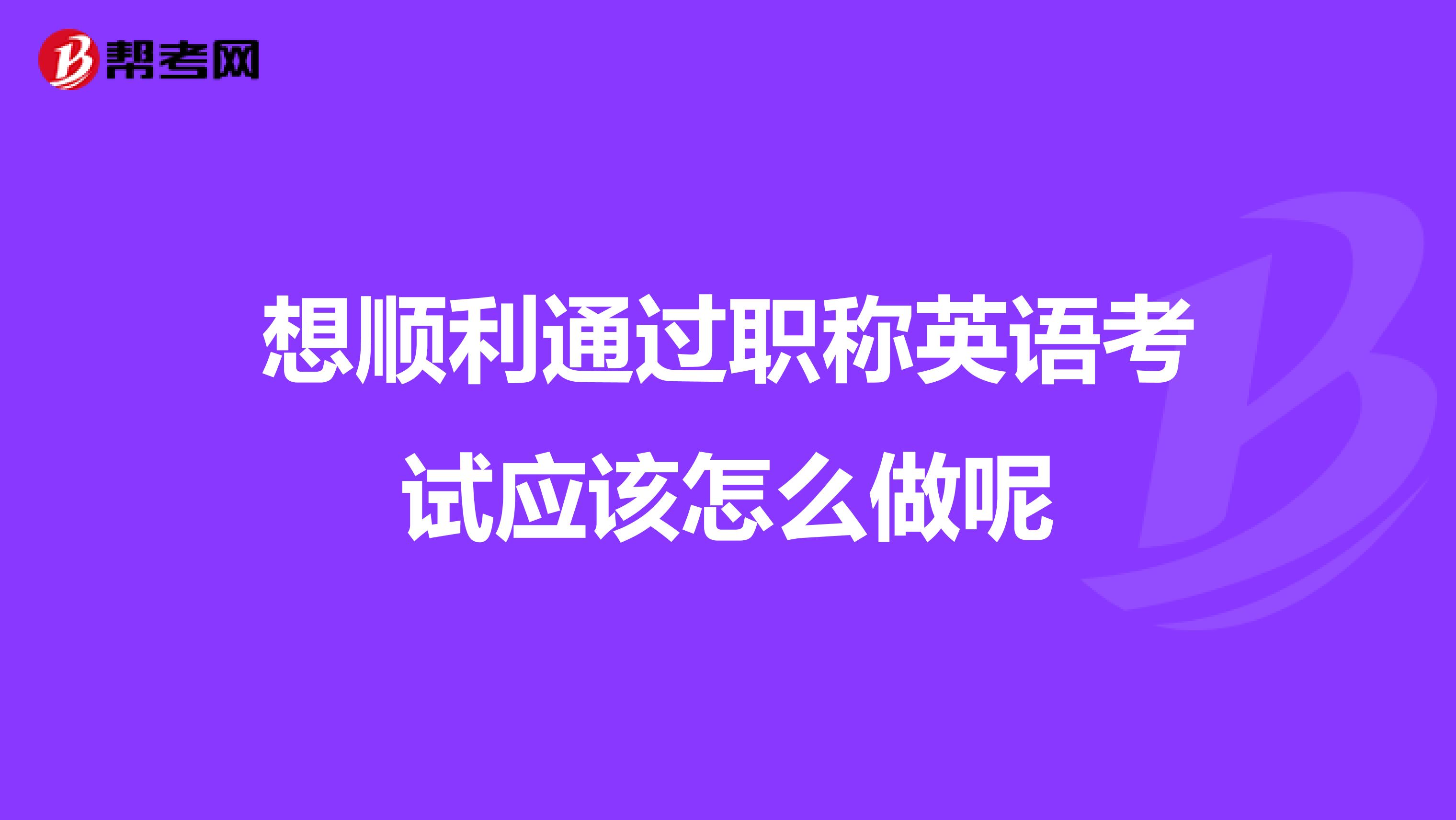 想顺利通过职称英语考试应该怎么做呢