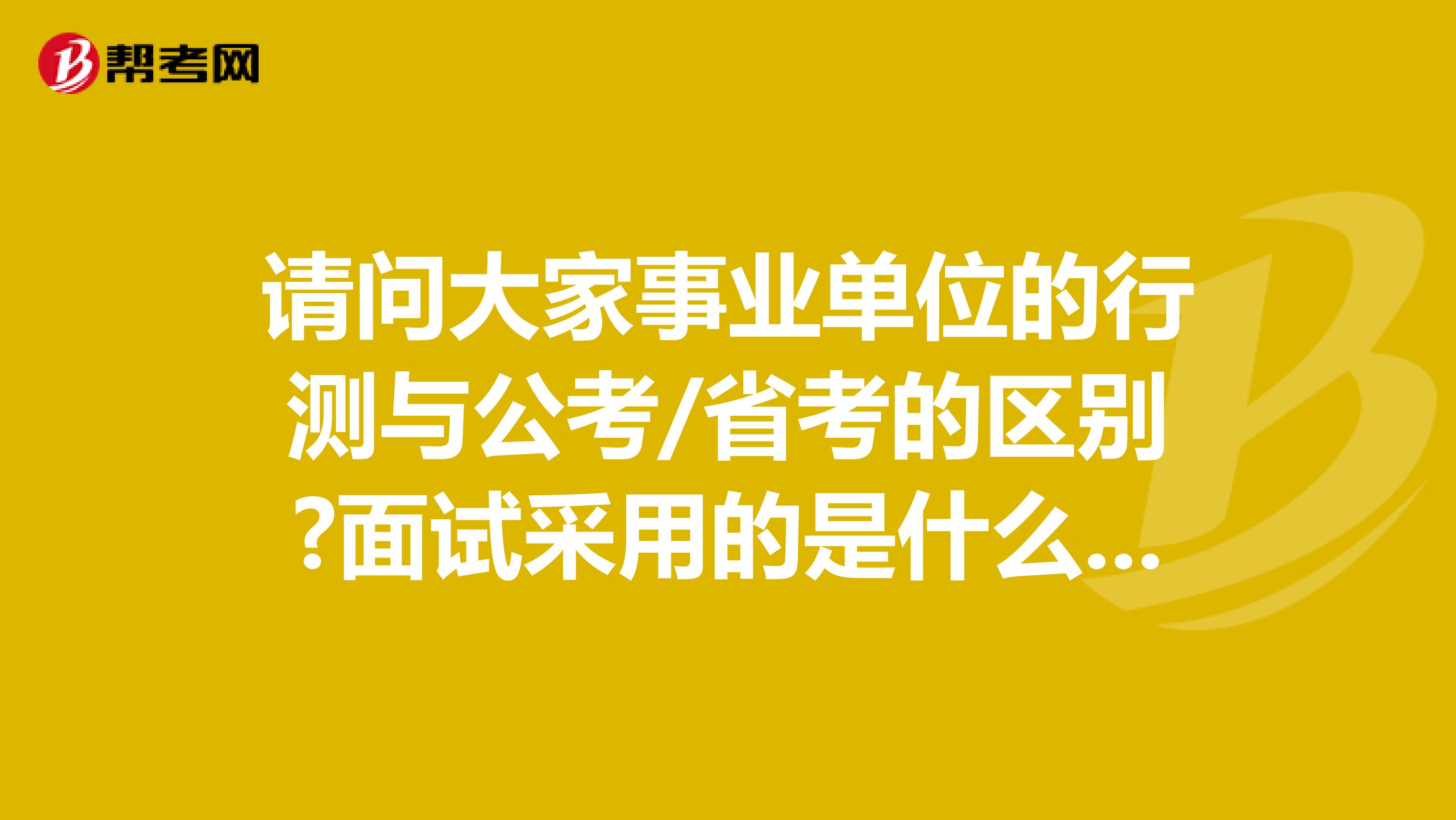 请问大家事业单位的行测与公考/省考的区别?面试采用的是什么形式？坐标陕西！