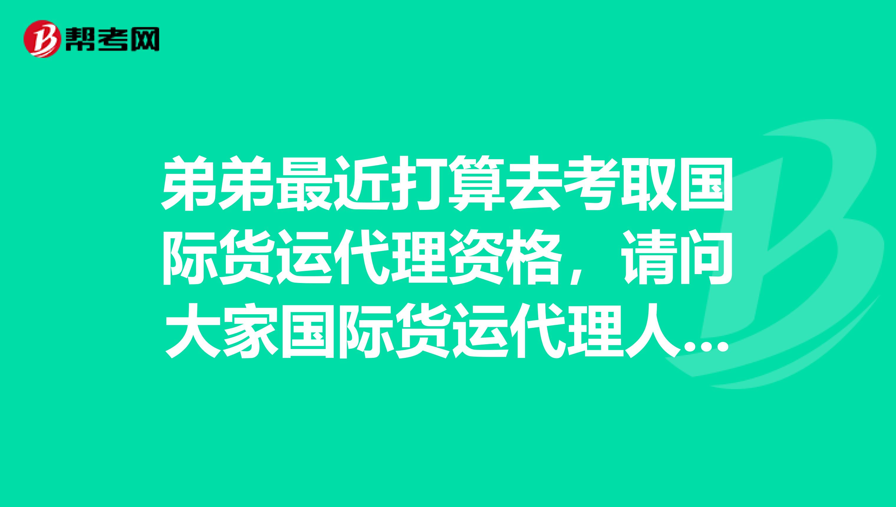 弟弟最近打算去考取国际货运代理资格，请问大家国际货运代理人的考试科目有什么？