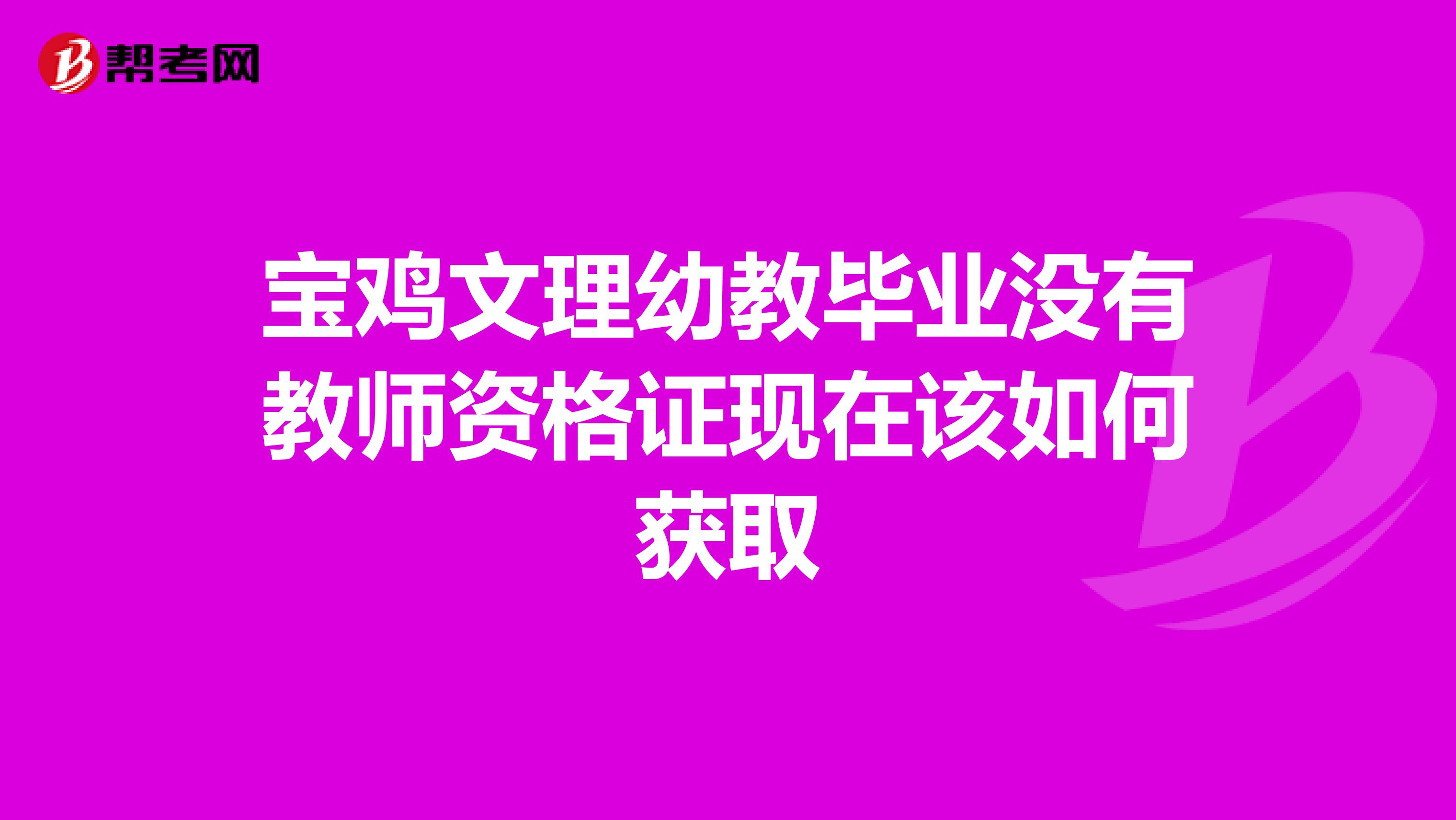 宝鸡文理幼教毕业没有教师资格证现在该如何获取