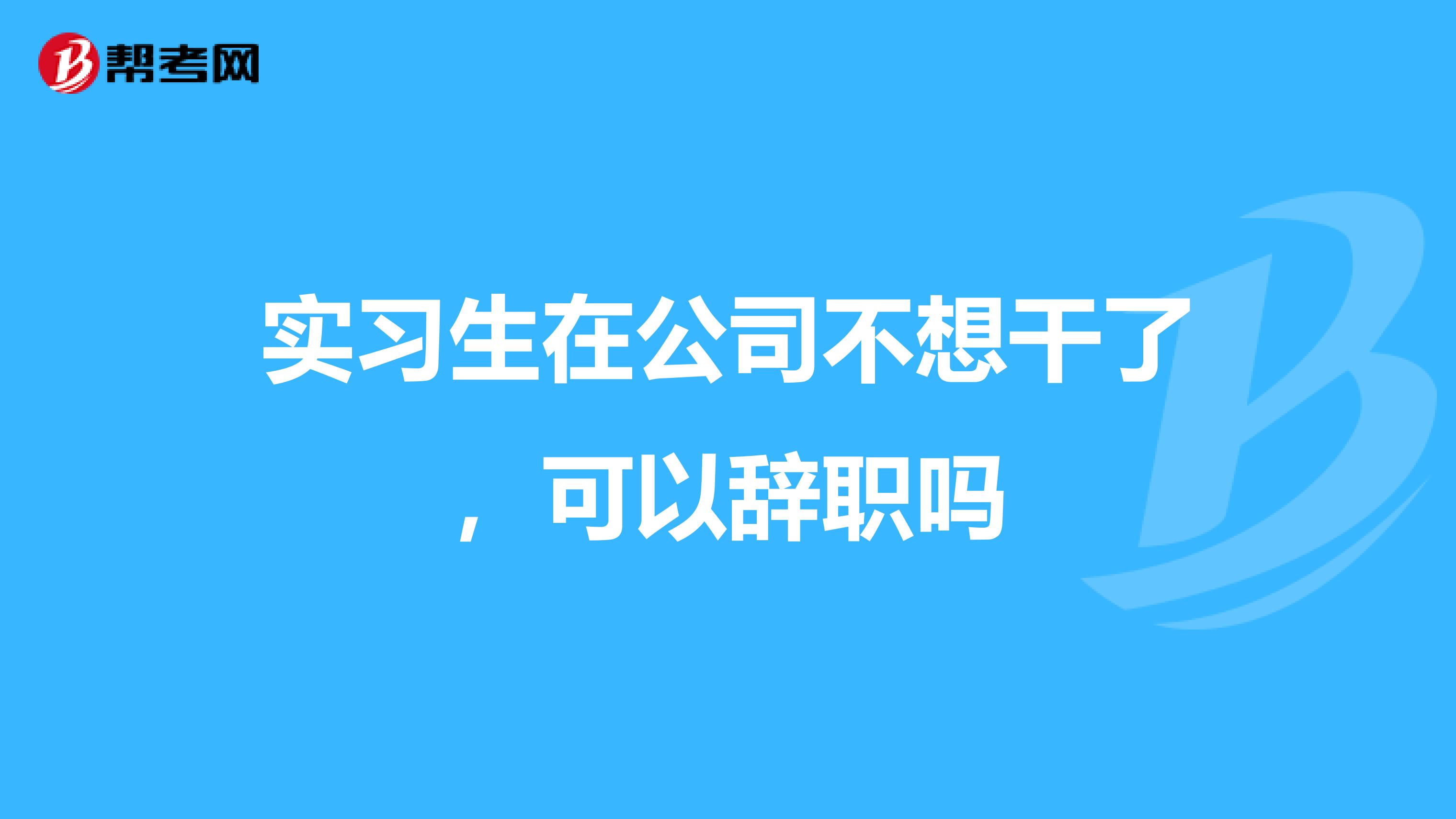 实习生在公司不想干了，可以辞职吗