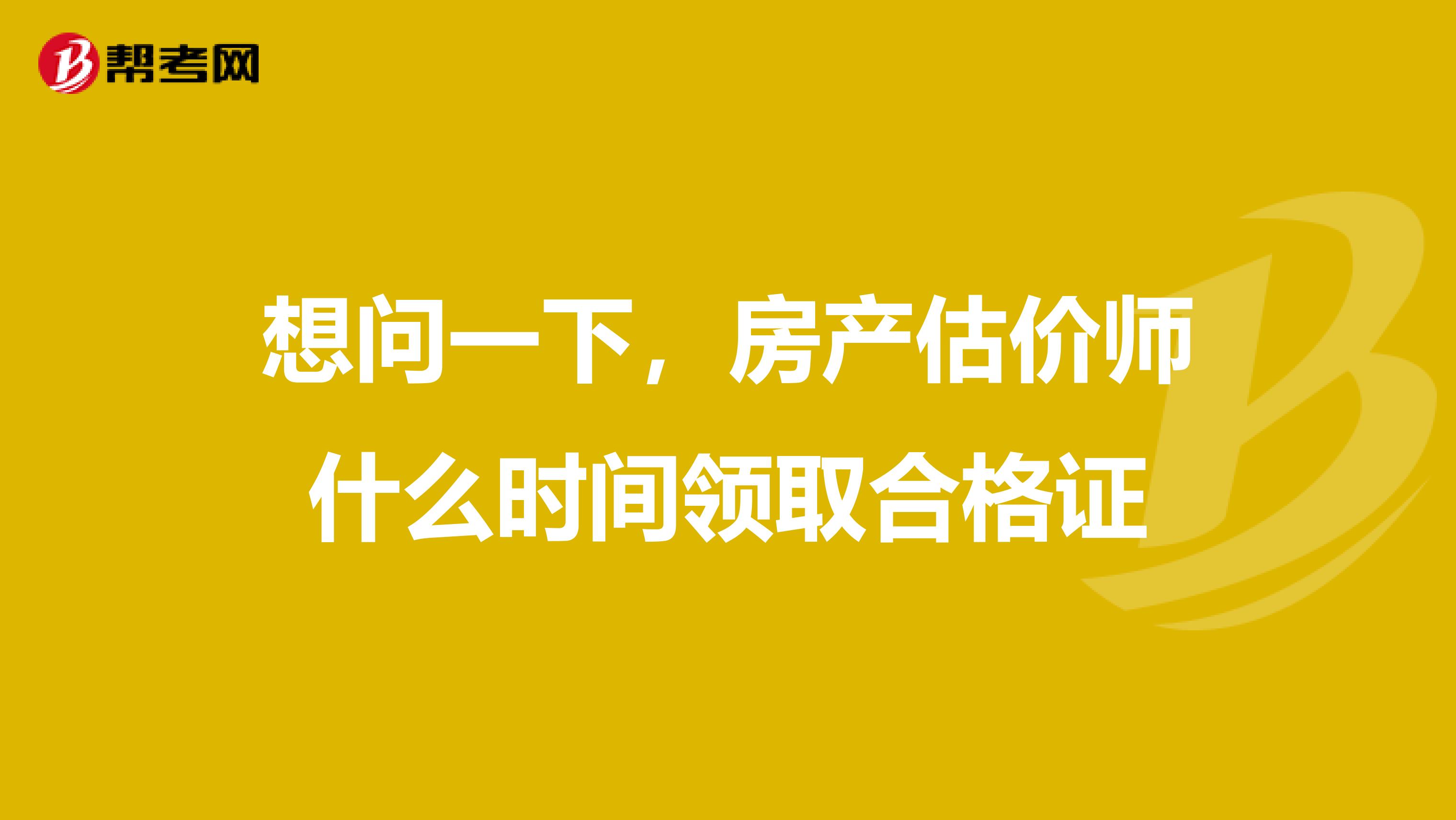 想问一下,房产估价师什么时间领取合格证