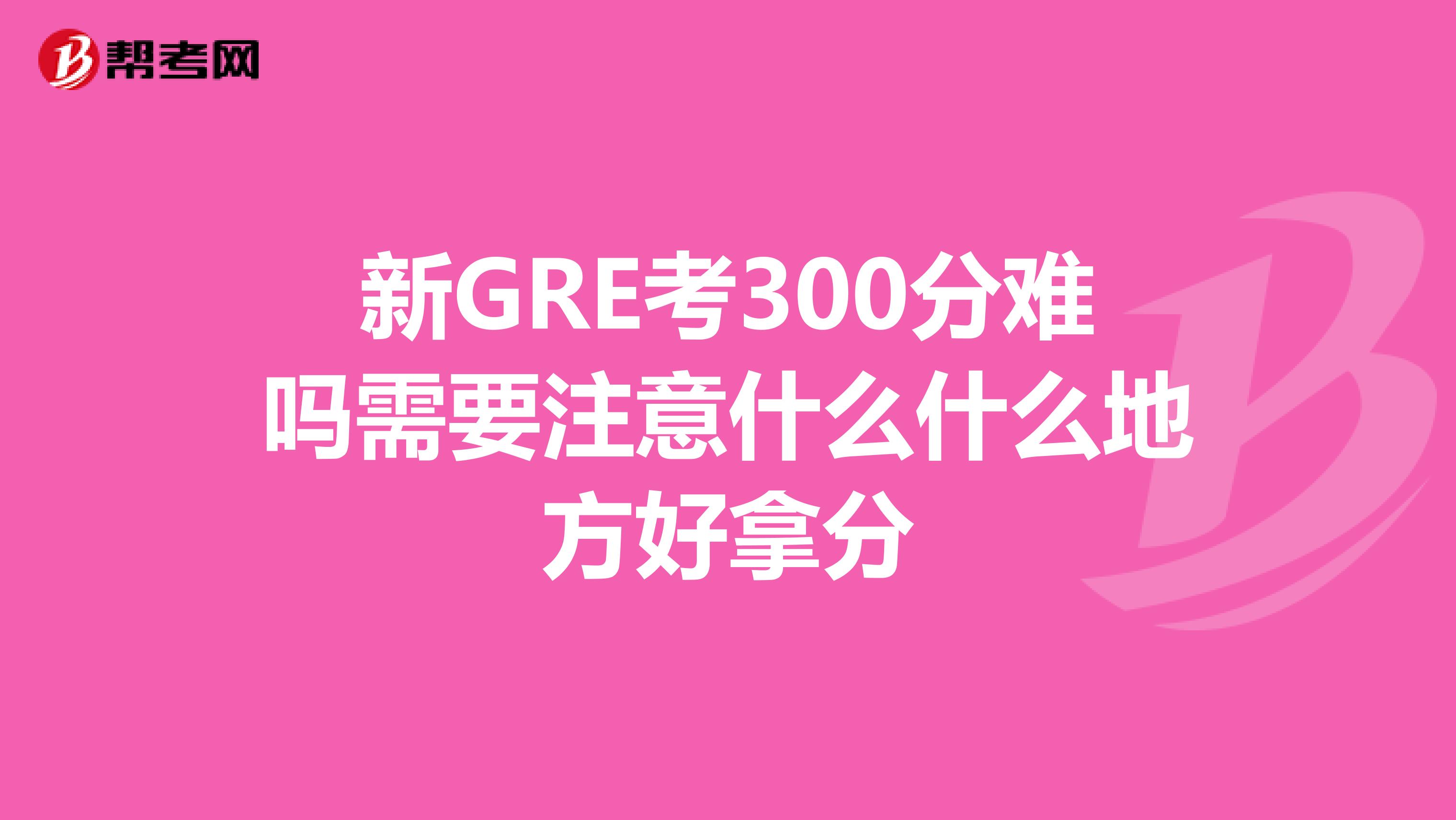 新GRE考300分难吗需要注意什么什么地方好拿分