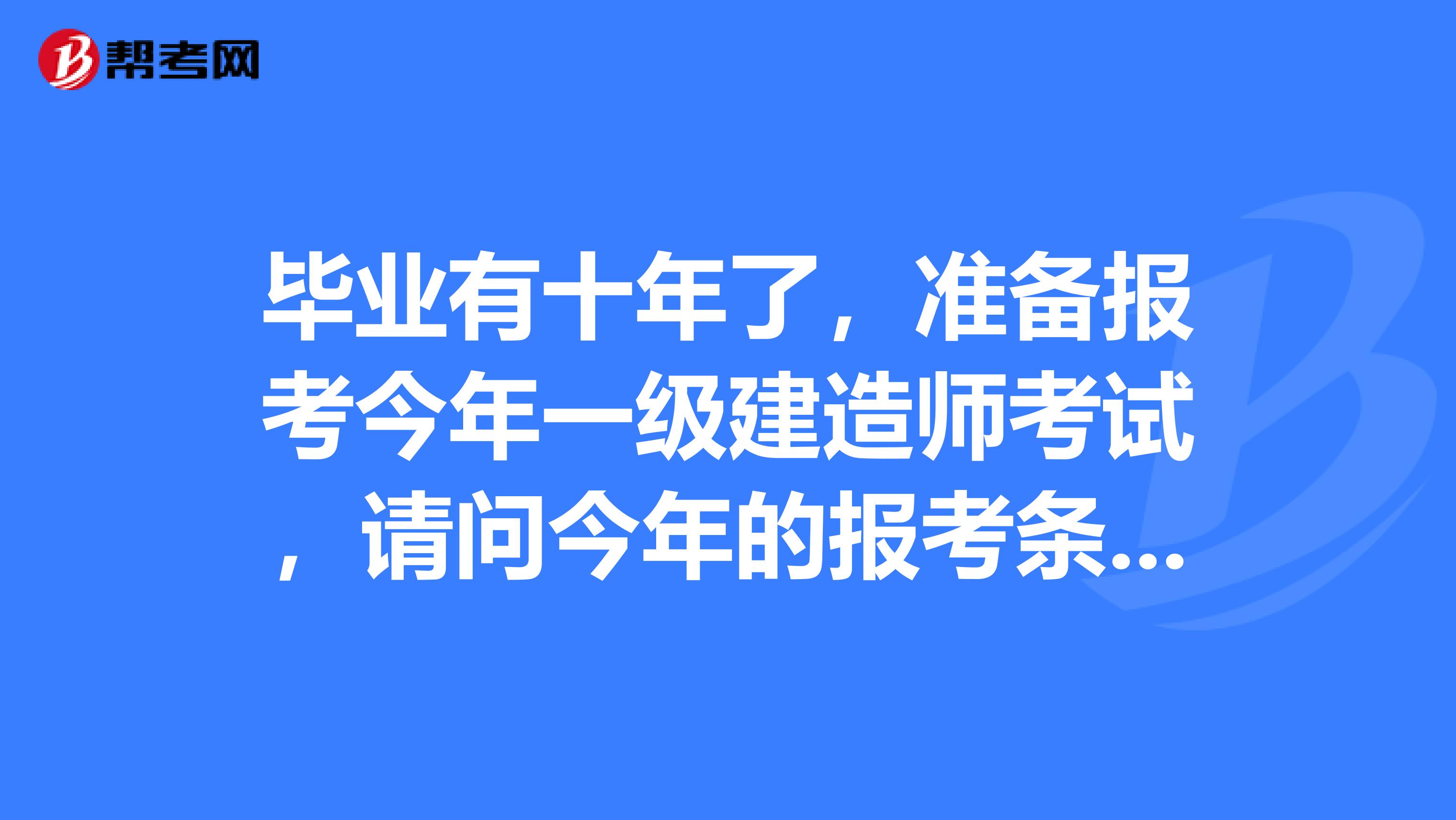 毕业有十年了，准备报考今年一级建造师考试，请问今年的报考条件有什么具体要求？