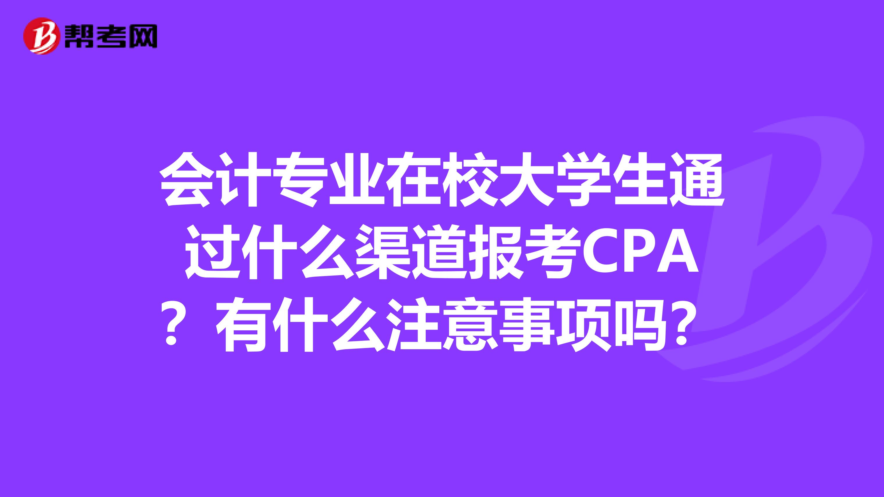 会计专业在校大学生通过什么渠道报考CPA？有什么注意事项吗？