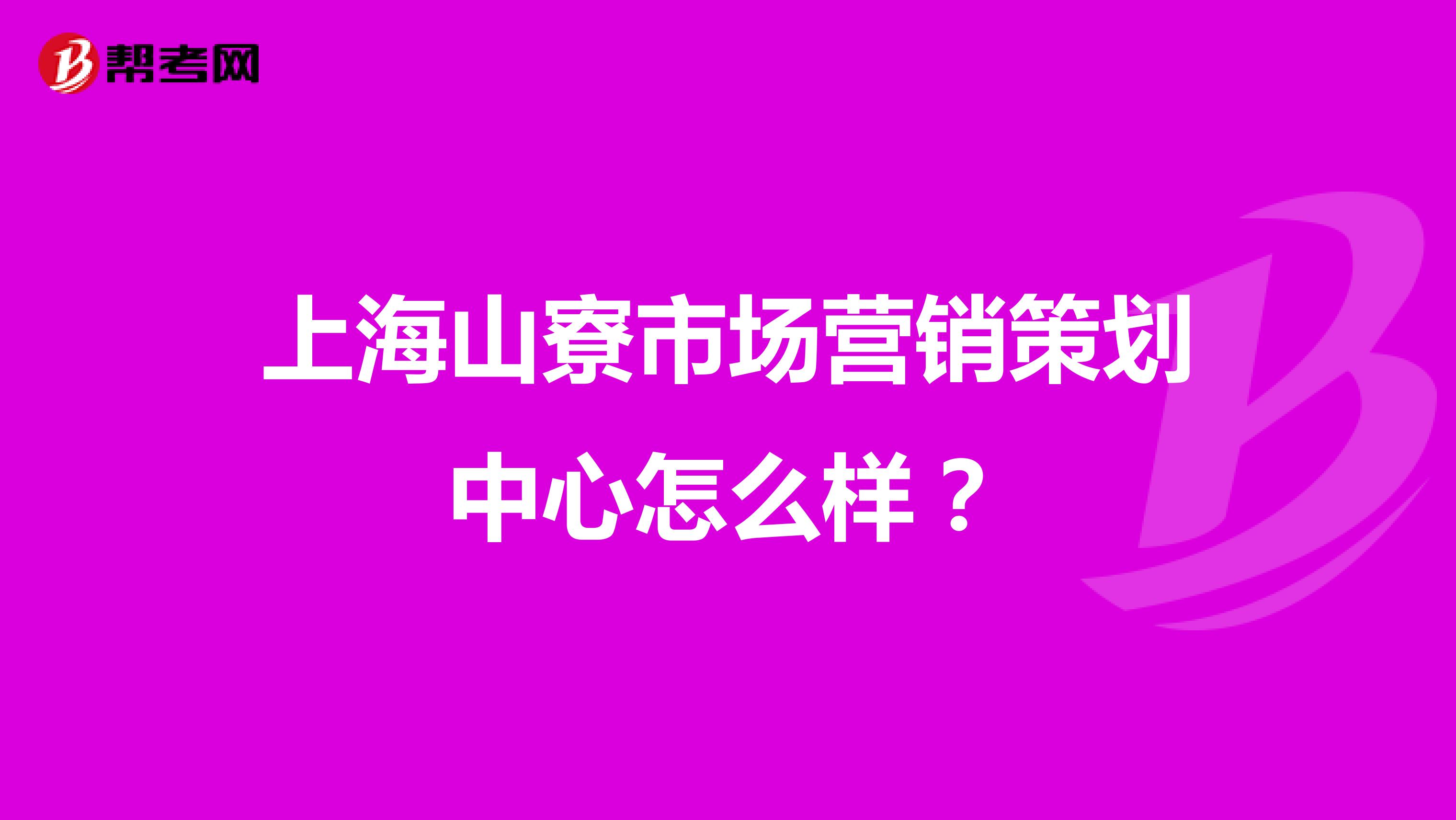 上海山寮市场营销策划中心怎么样？