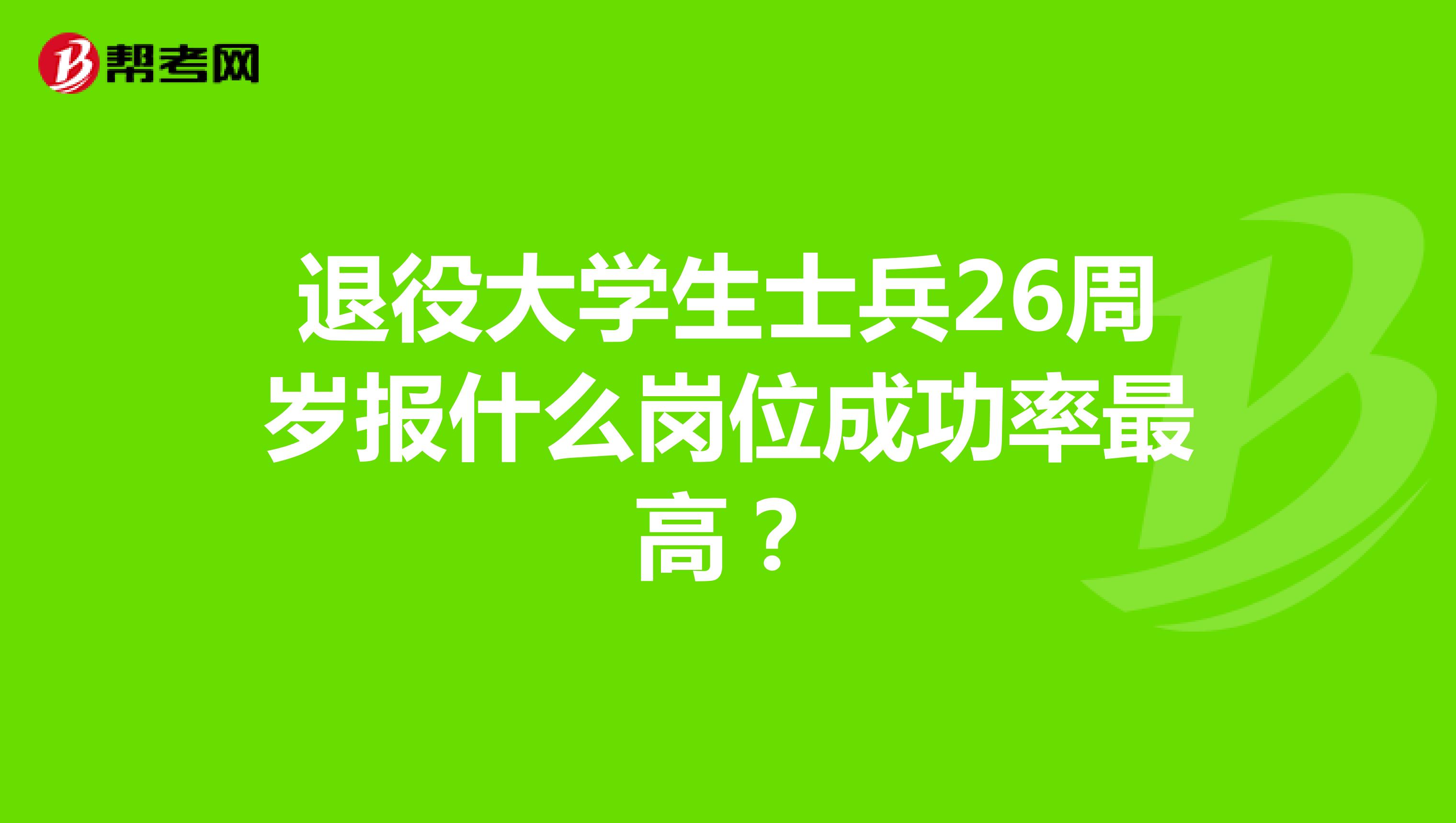 退役大學(xué)生士兵26周歲報(bào)什么崗位成功率最高？