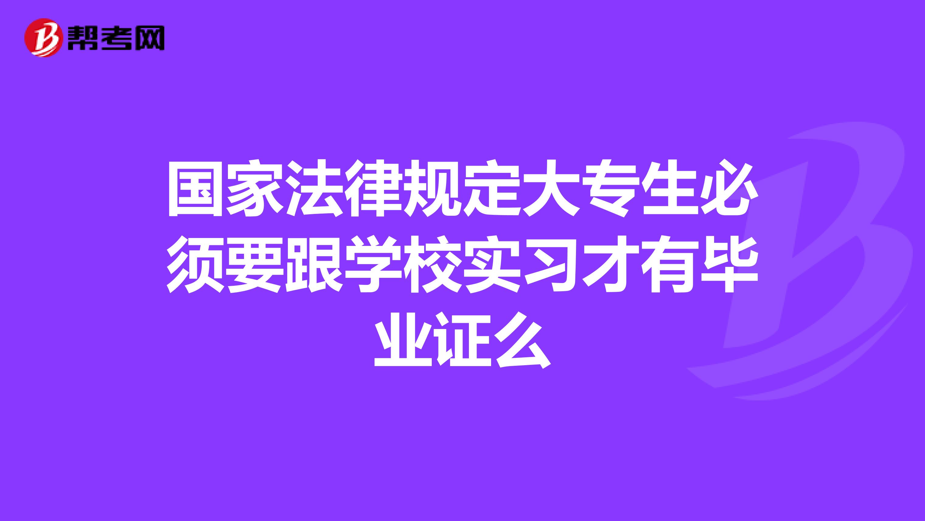 国家法律规定大专生必须要跟学校实习才有毕业证么