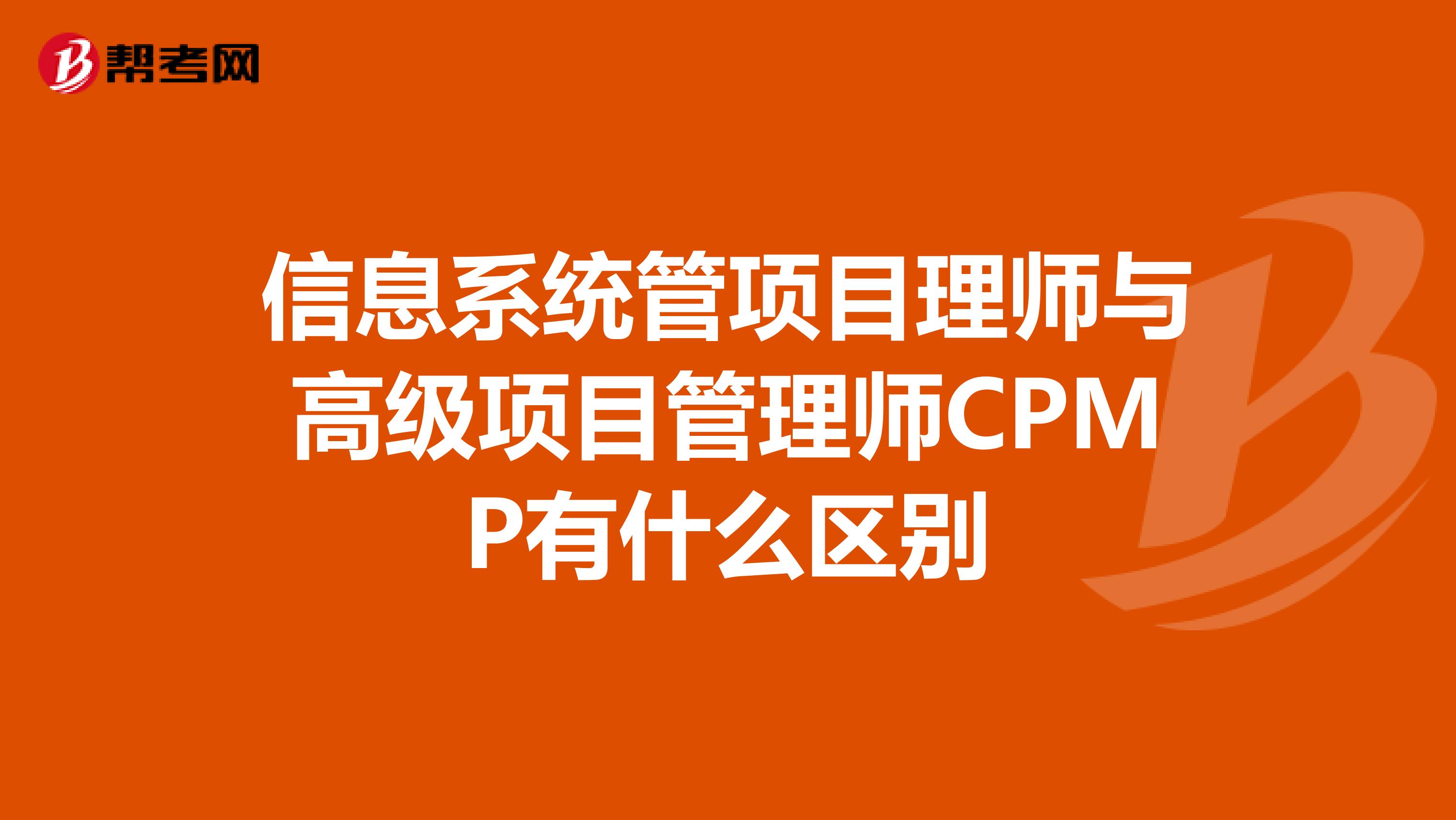信息系统管项目理师与高级项目管理师CPMP有什么区别