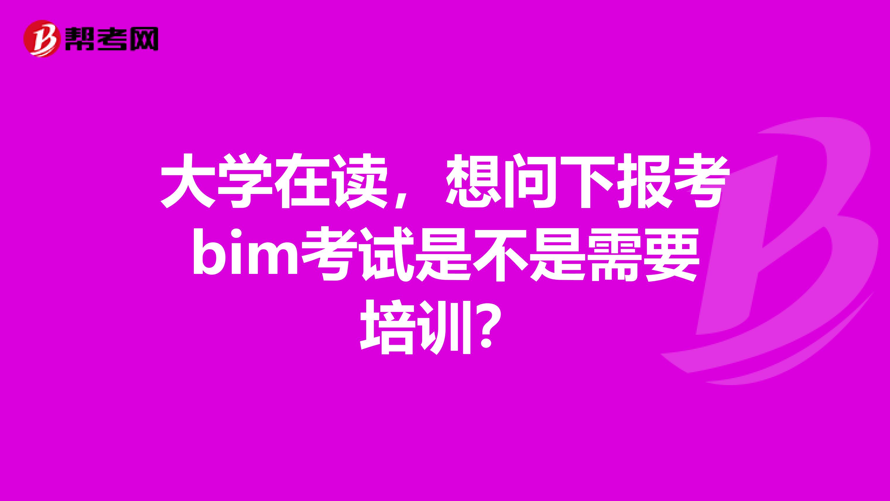 大学在读，想问下报考bim考试是不是需要培训？