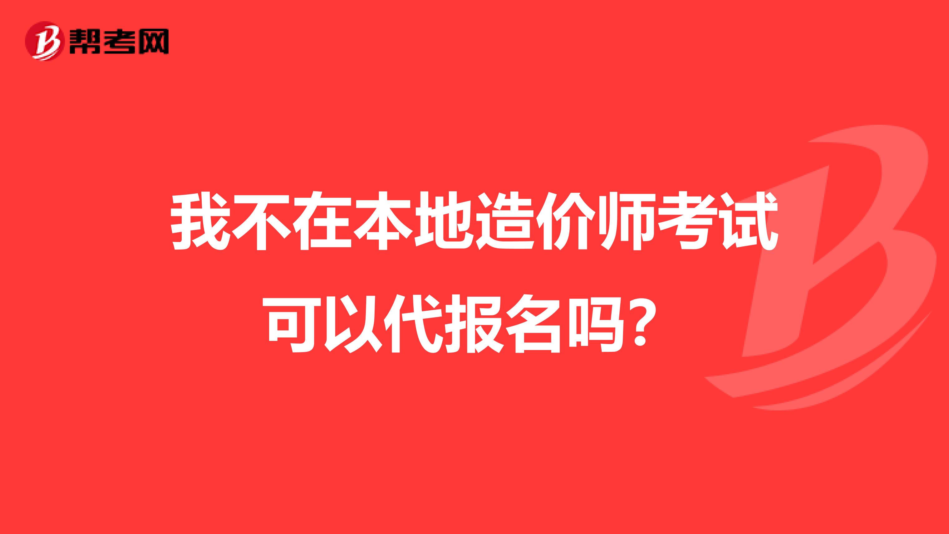 我不在本地造价师考试可以代报名吗?