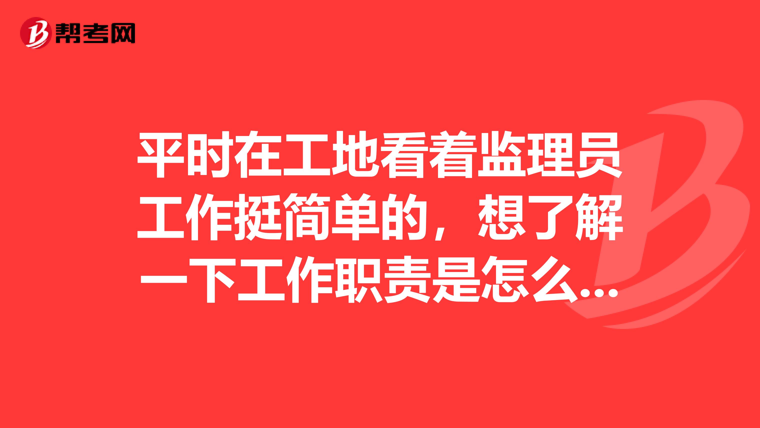 平时在工地看着监理员工作挺简单的，想了解一下工作职责是怎么样的？