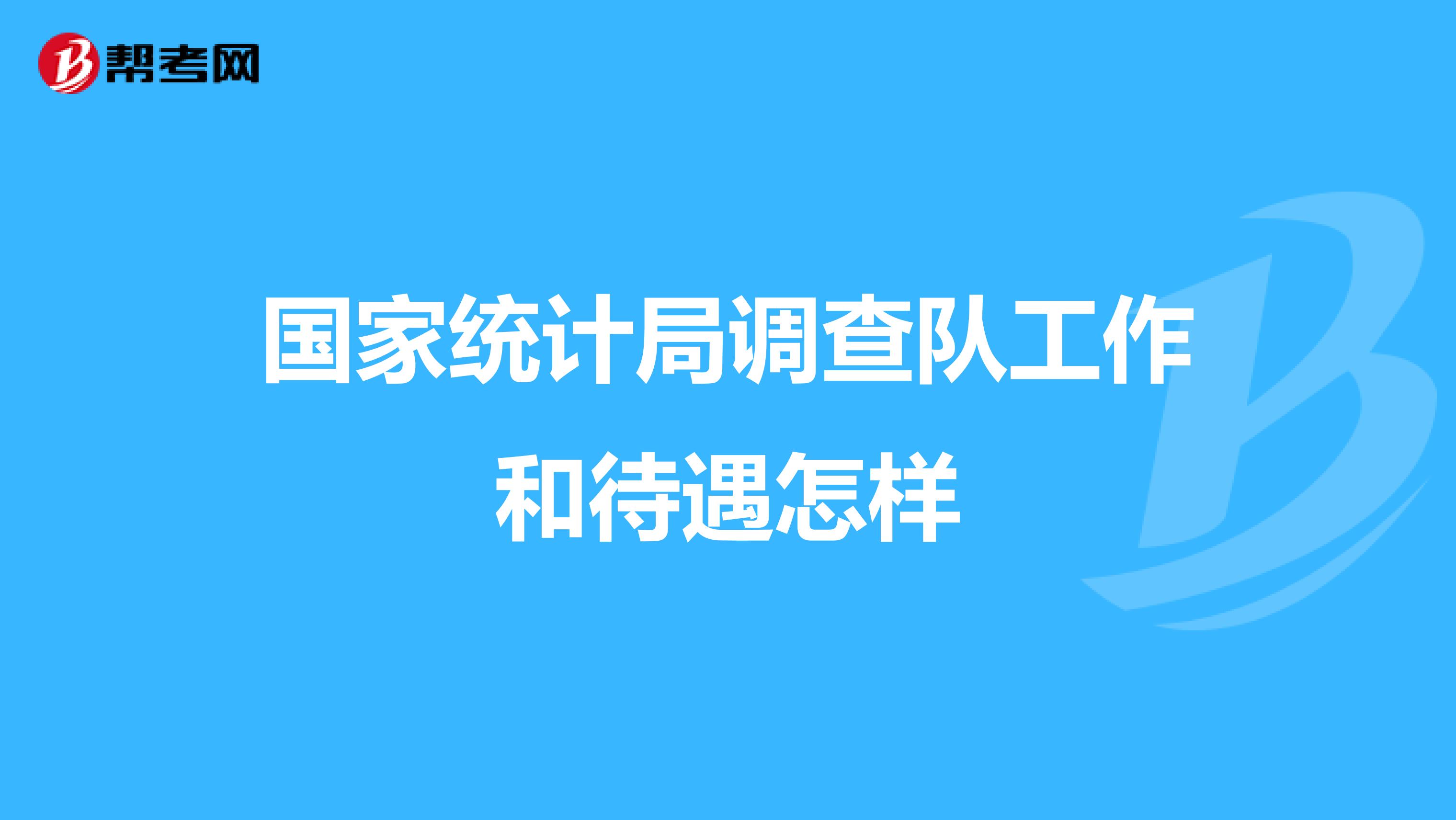 国家统计局调查队工作和待遇怎样