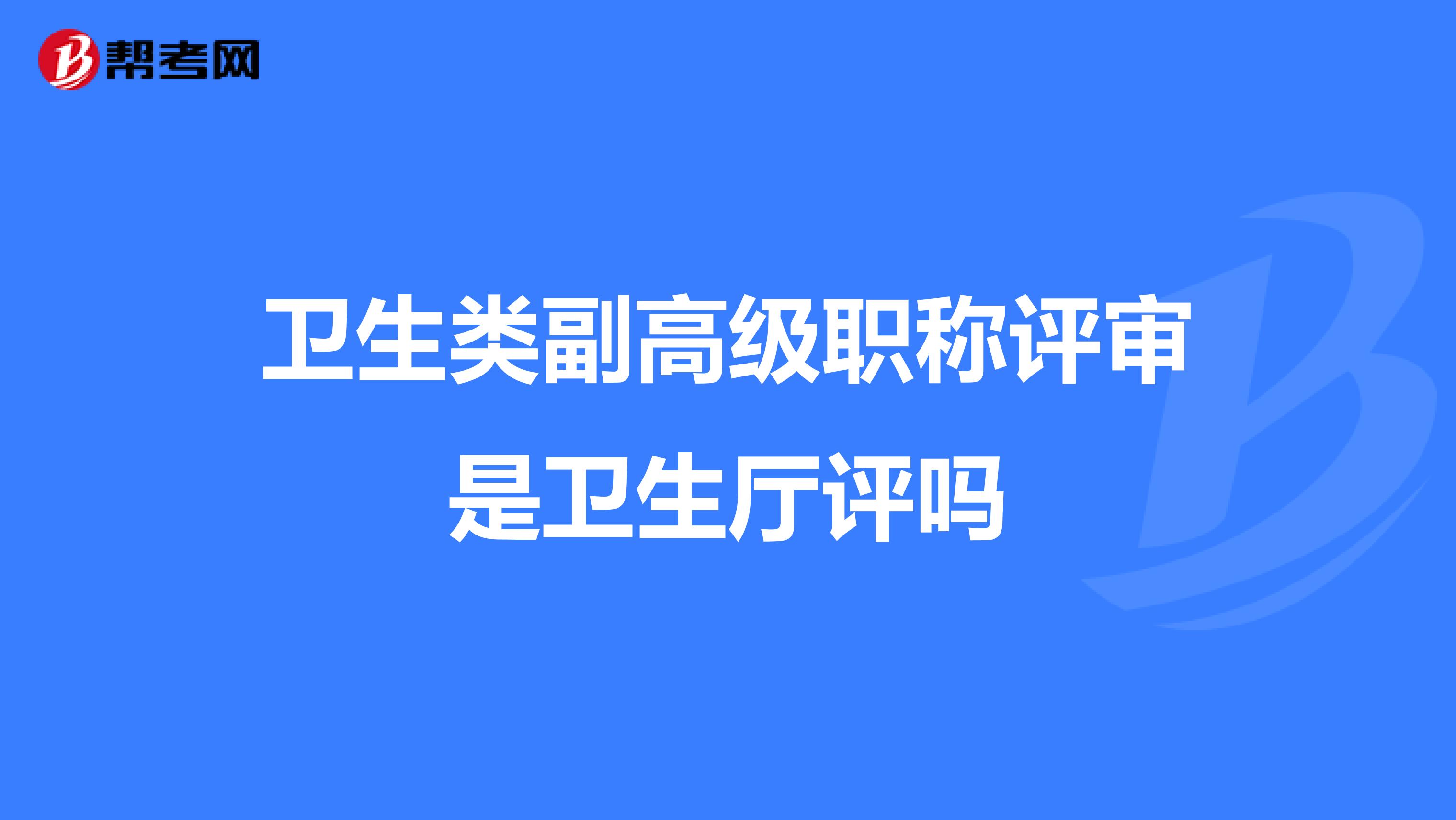 卫生类副高级职称评审是卫生厅评吗