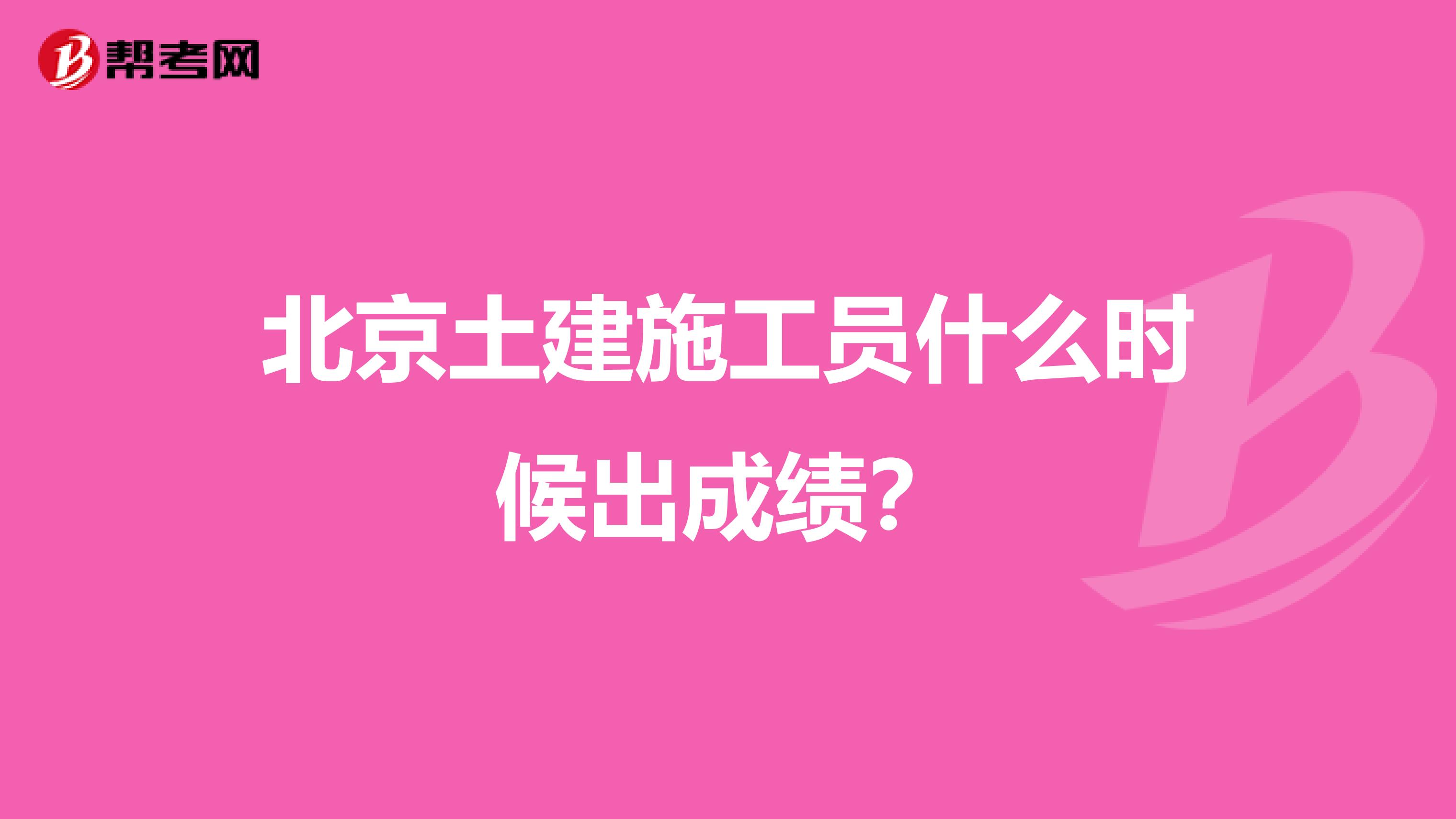 北京土建施工員什么時候出成績？