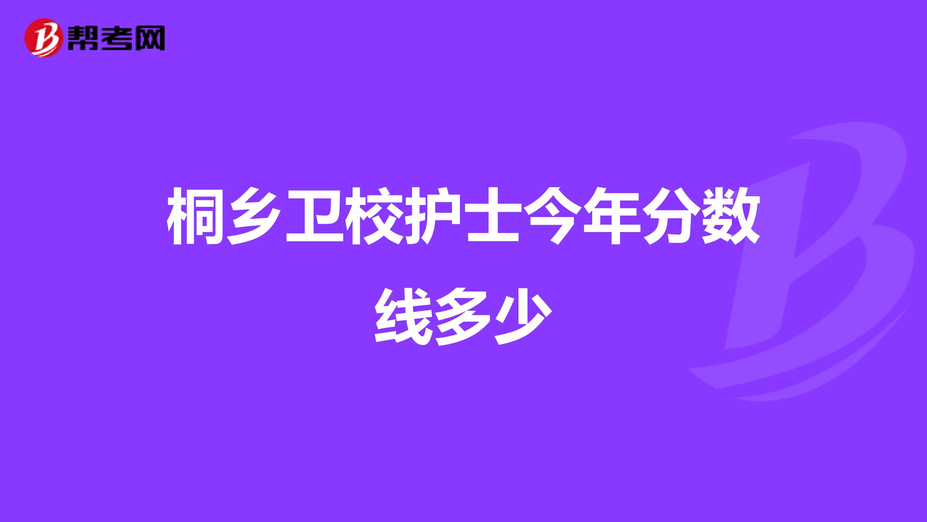 桐乡卫校护士今年分数线多少