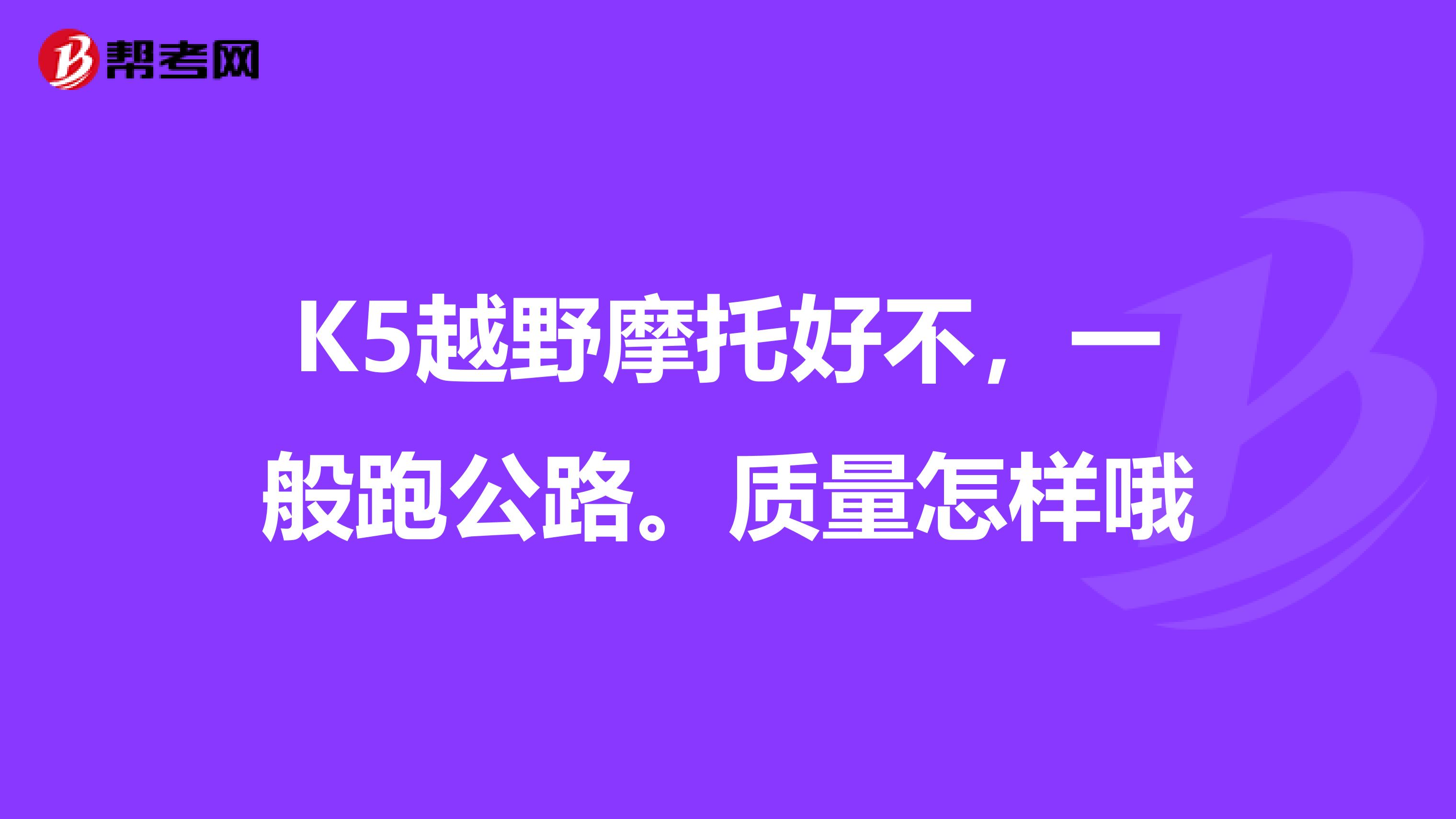 K5越野摩托好不,一般跑公路。质量怎样哦