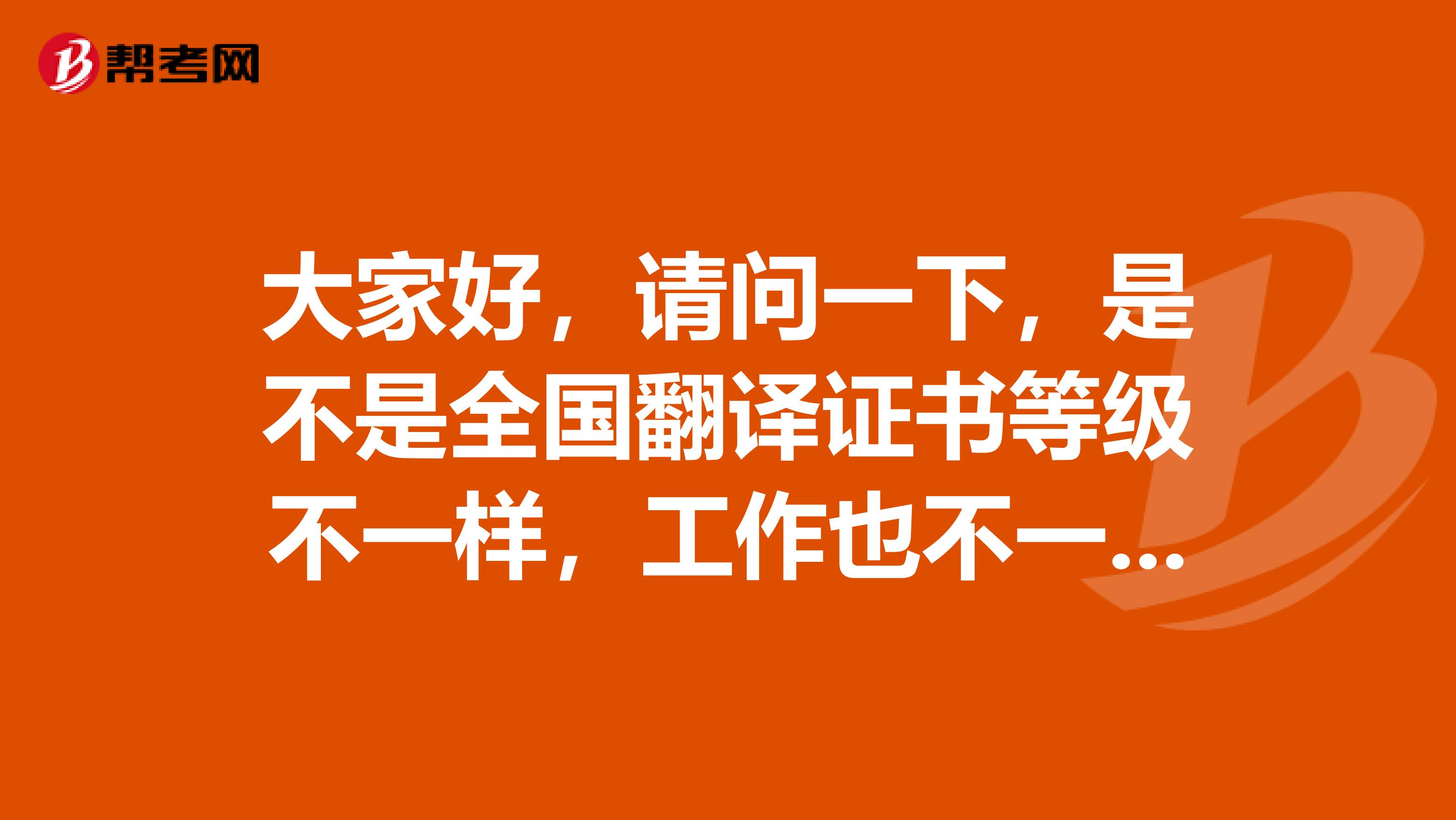 大家好，请问一下，是不是全国翻译证书等级不一样，工作也不一样的